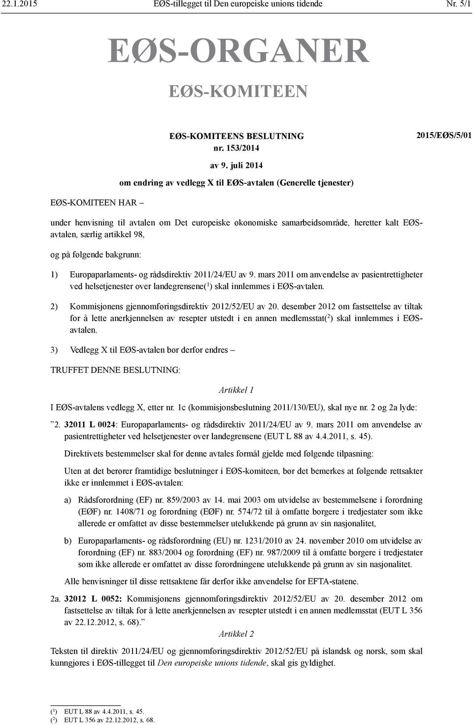 følgende bakgrunn: 1) Europaparlaments- og rådsdirektiv 2011/24/EU av 9. mars 2011 om anvendelse av pasientrettigheter ved helsetjenester over landegrensene( 1 ) skal innlemmes i EØS-avtalen.