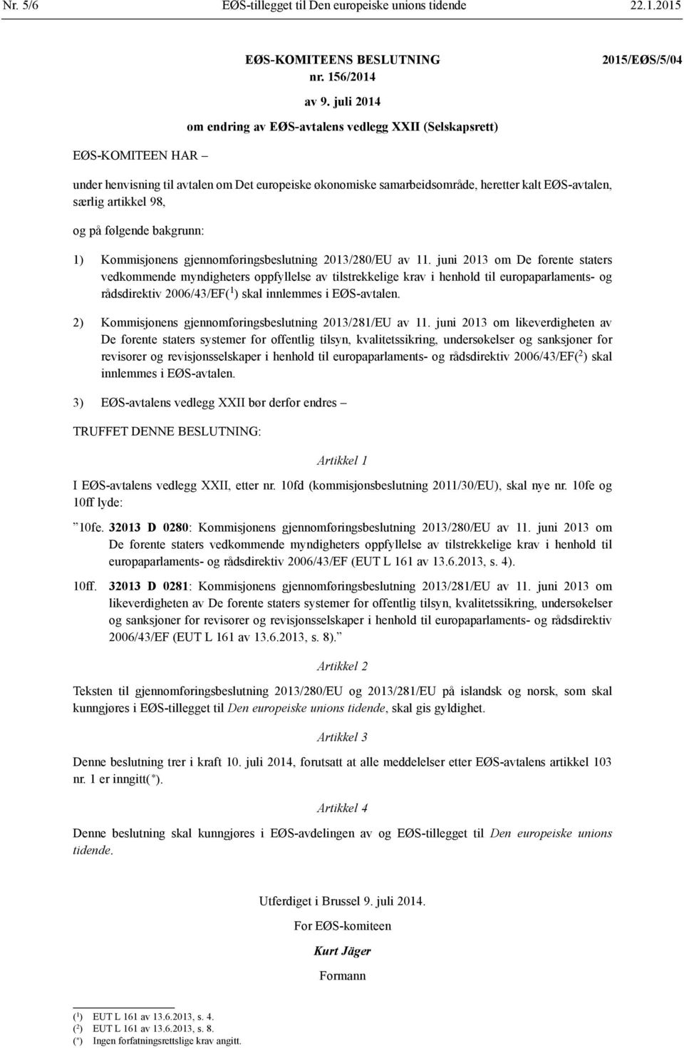 følgende bakgrunn: 1) Kommisjonens gjennomføringsbeslutning 2013/280/EU av 11.