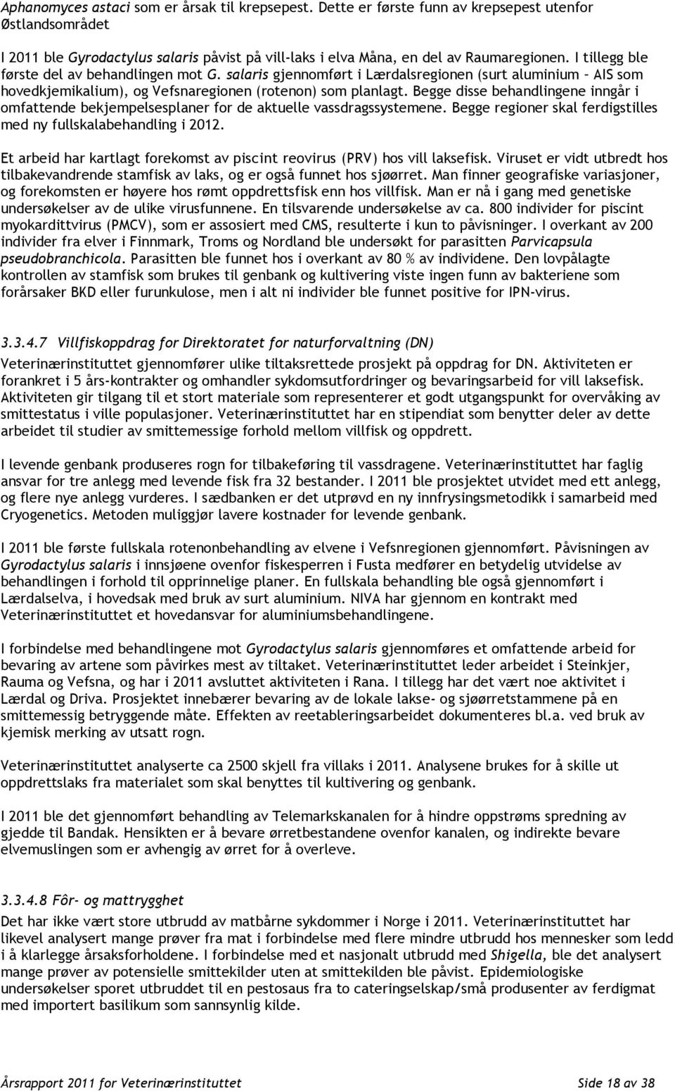 Begge disse behandlingene inngår i omfattende bekjempelsesplaner for de aktuelle vassdragssystemene. Begge regioner skal ferdigstilles med ny fullskalabehandling i 2012.