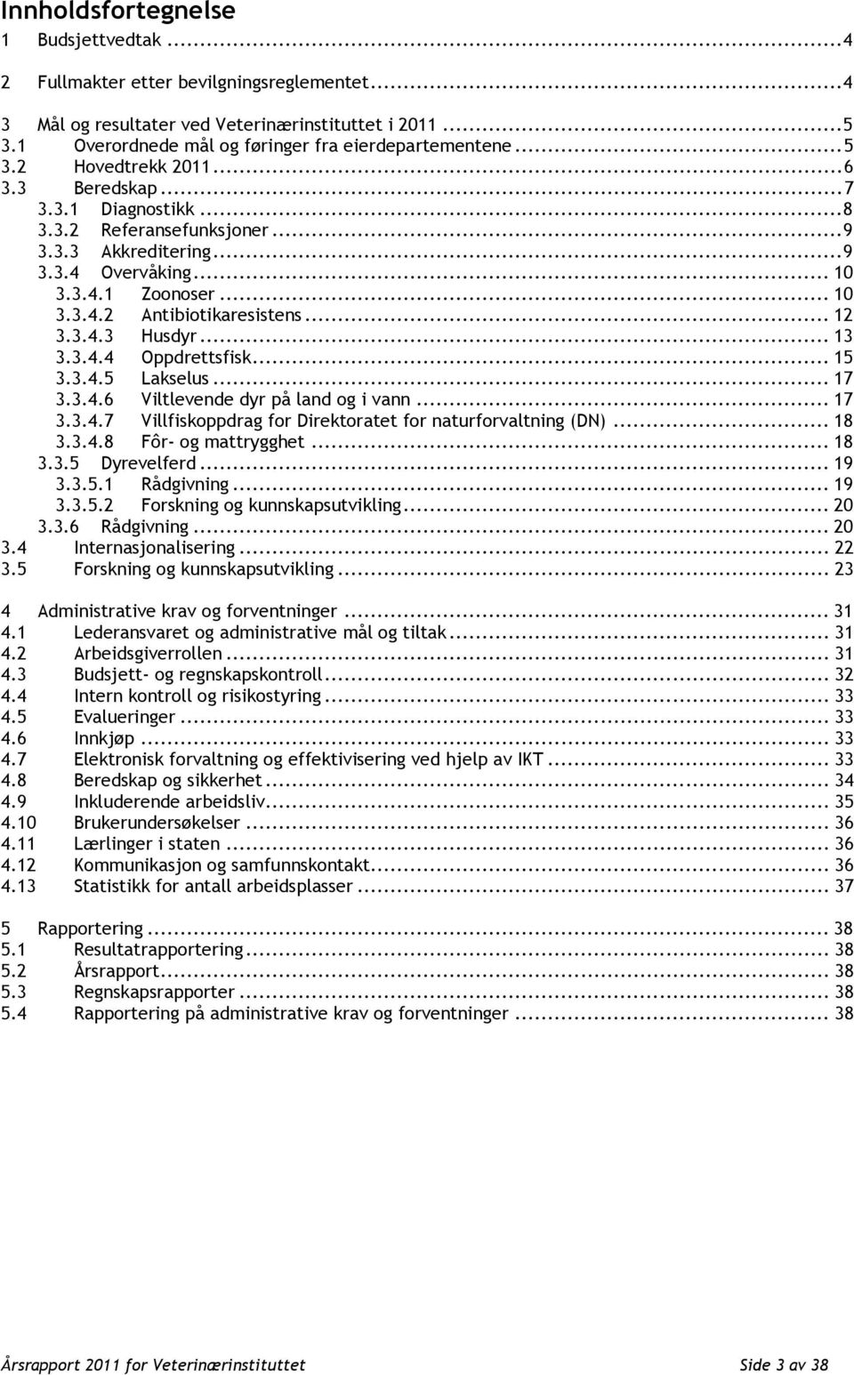 .. 10 3.3.4.1 Zoonoser... 10 3.3.4.2 Antibiotikaresistens... 12 3.3.4.3 Husdyr... 13 3.3.4.4 Oppdrettsfisk... 15 3.3.4.5 Lakselus... 17 3.3.4.6 Viltlevende dyr på land og i vann... 17 3.3.4.7 Villfiskoppdrag for Direktoratet for naturforvaltning (DN).