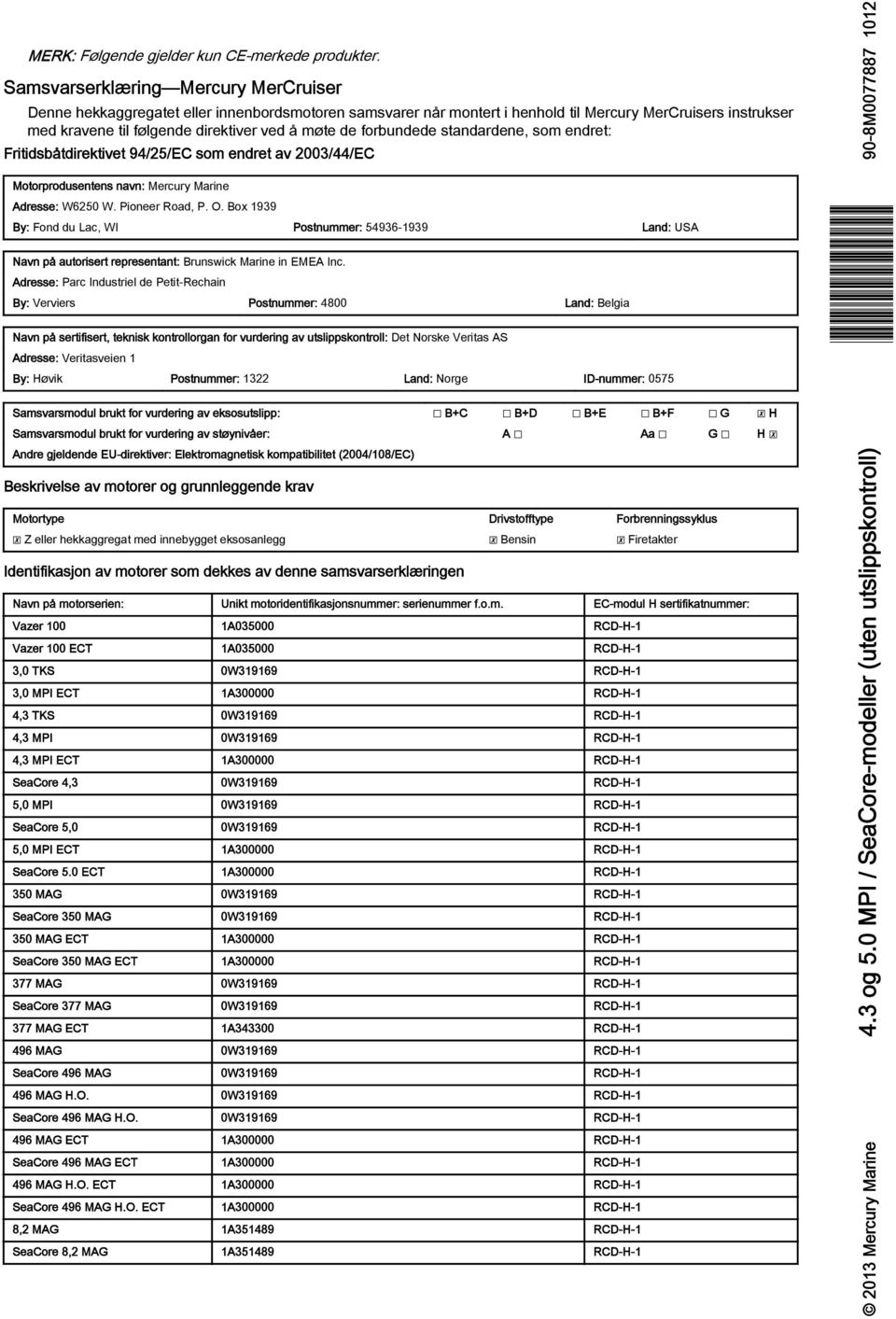 forundede stndrdene, som endret: Fritidsåtdirektivet 94/25/EC som endret v 2003/44/EC Motorprodusentens nvn: Mercury Mrine Adresse: W6250 W. Pioneer Rod, P. O.