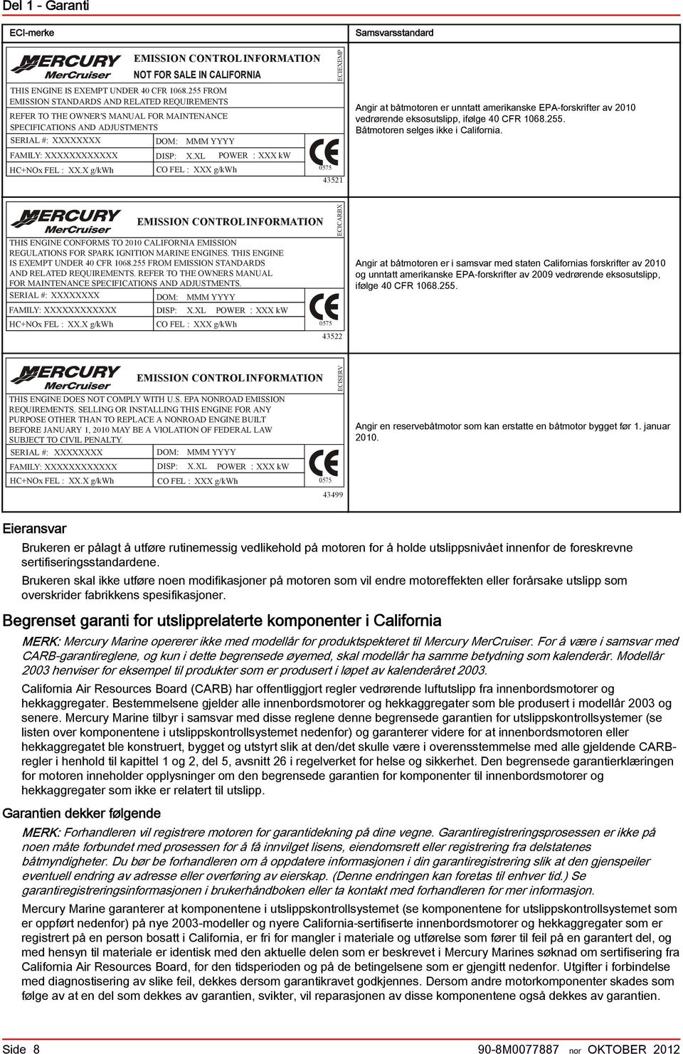 X g/kwh DISP: X.XL POWER CO FEL : XXX g/kwh : XXX kw 0575 ECIEXEMP 43521 Smsvrsstndrd Angir t åtmotoren er unnttt meriknske EPA-forskrifter v 2010 vedrørende eksosutslipp, ifølge 40 CFR 1068.255.