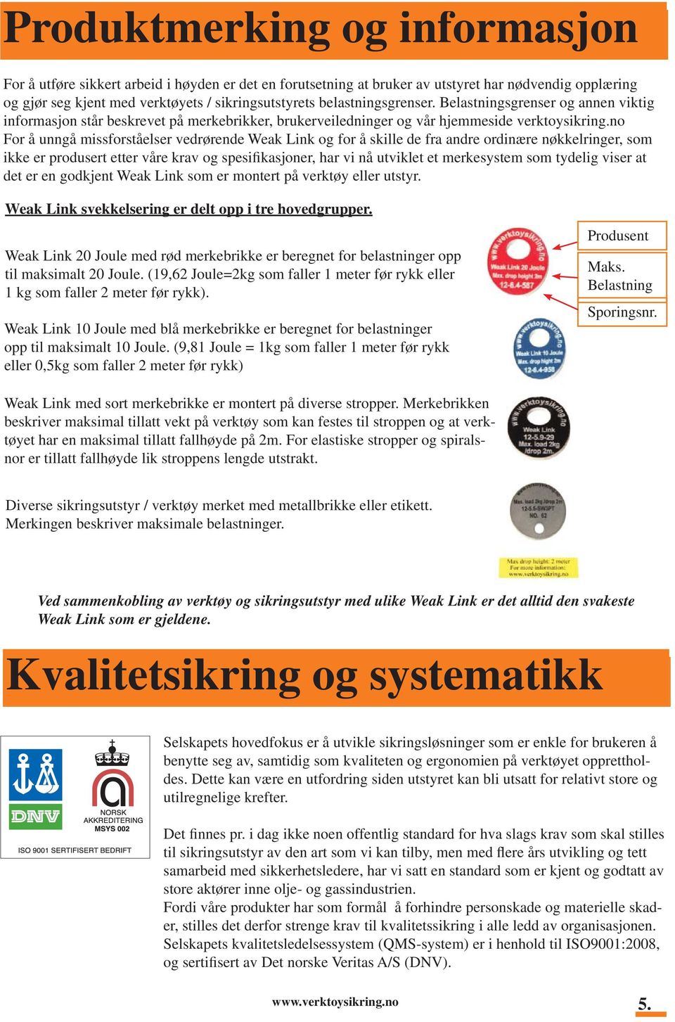 no For å unngå missforståelser vedrørende og for å skille de fra andre ordinære nøkkelringer, som ikke er produsert etter våre krav og spesifikasjoner, har vi nå utviklet et merkesystem som tydelig