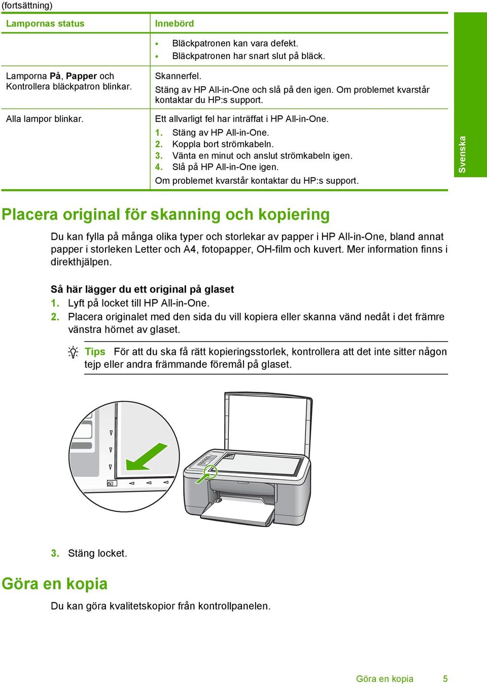 Vänta en minut och anslut strömkabeln igen. 4. Slå på HP All-in-One igen. Om problemet kvarstår kontaktar du HP:s support.