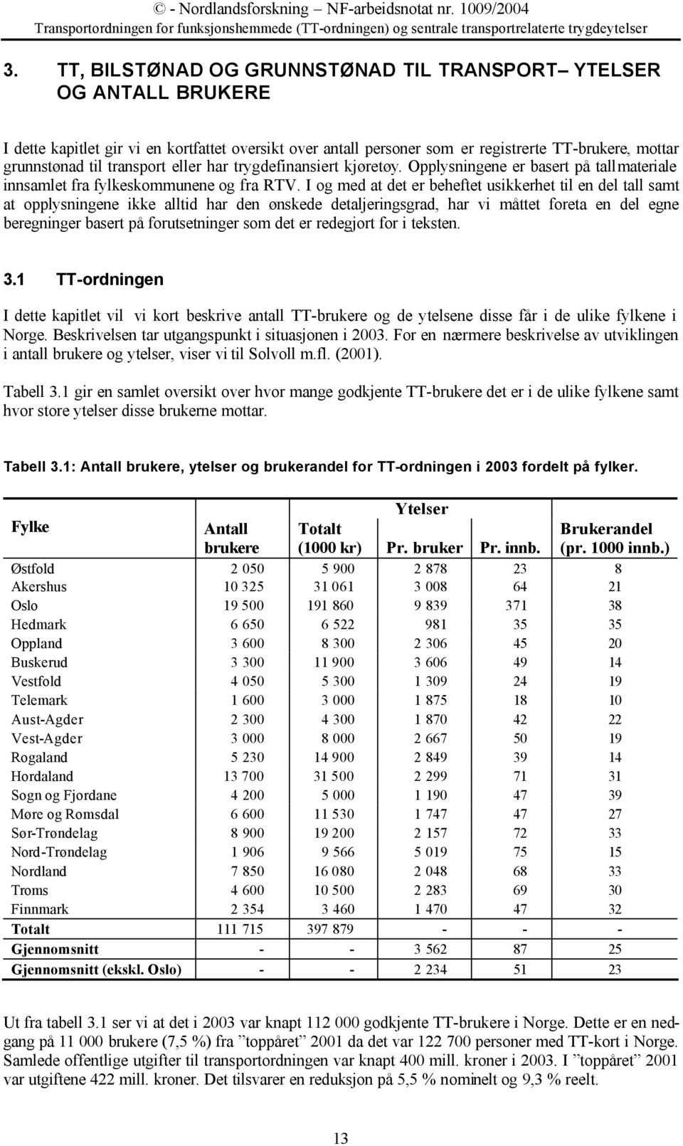 I og med at det er beheftet usikkerhet til en del tall samt at opplysningene ikke alltid har den ønskede detaljeringsgrad, har vi måttet foreta en del egne beregninger basert på forutsetninger som