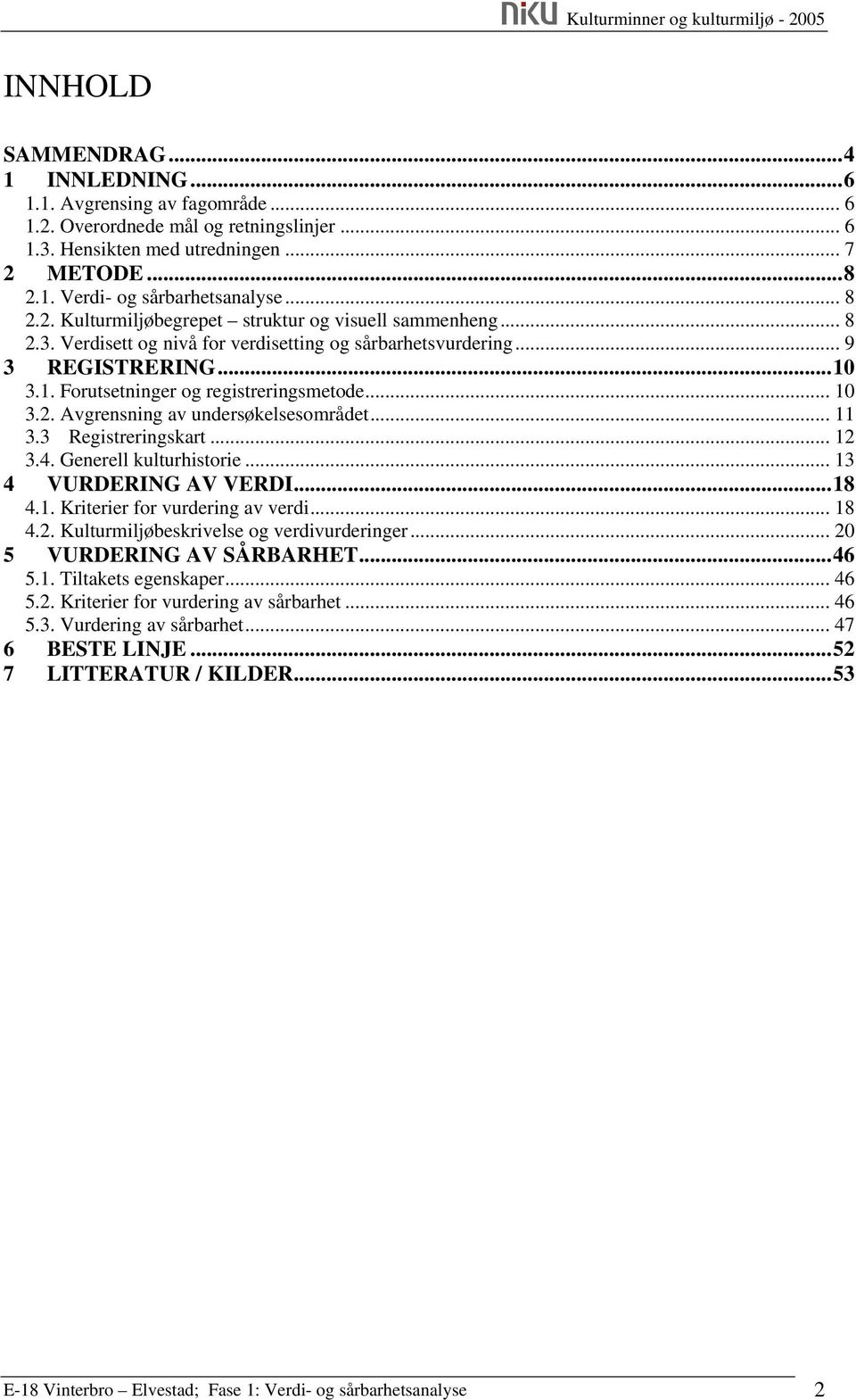 .. 10 3.2. Avgrensning av undersøkelsesområdet... 11 3.3 Registreringskart... 12 3.4. Generell kulturhistorie... 13 4 VURDERING AV VERDI...18 4.1. Kriterier for vurdering av verdi... 18 4.2. Kulturmiljøbeskrivelse og verdivurderinger.