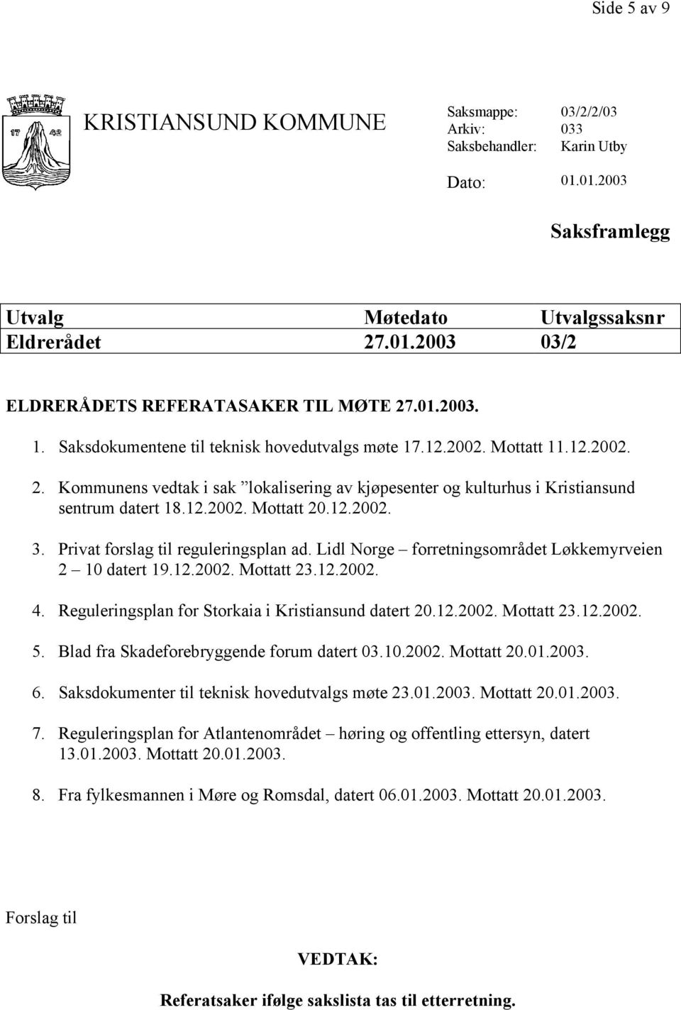 12.2002. 3. Privat forslag til reguleringsplan ad. Lidl Norge forretningsområdet Løkkemyrveien 2 10 datert 19.12.2002. Mottatt 23.12.2002. 4. Reguleringsplan for Storkaia i Kristiansund datert 20.12.2002. Mottatt 23.12.2002. 5.