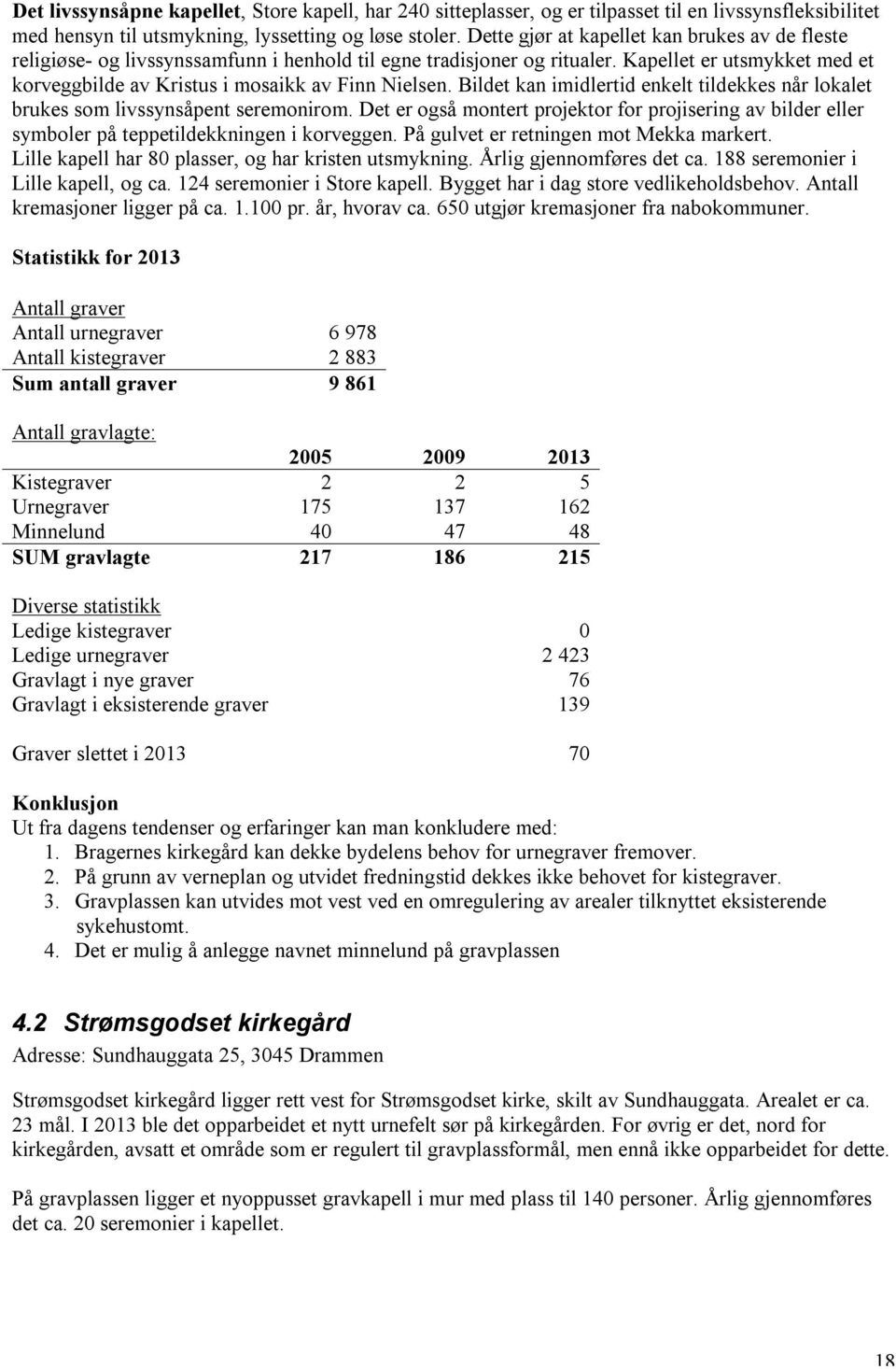 Bildet kan imidlertid enkelt tildekkes når lokalet brukes som livssynsåpent seremonirom. Det er også montert projektor for projisering av bilder eller symboler på teppetildekkningen i korveggen.