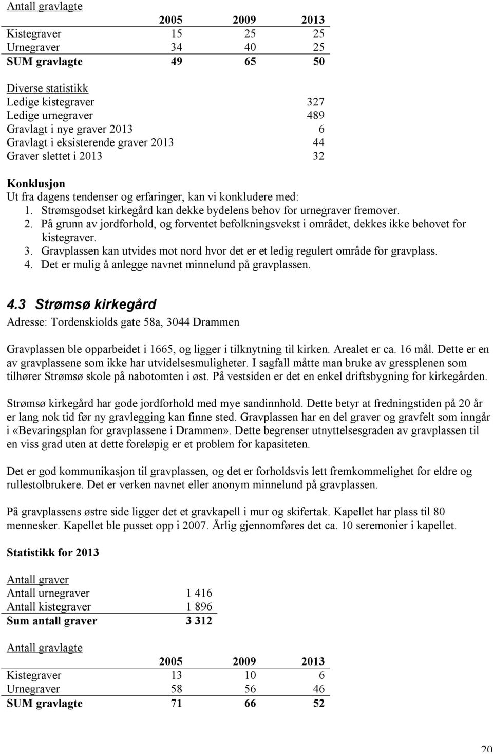 Strømsgodset kirkegård kan dekke bydelens behov for urnegraver fremover. 2. På grunn av jordforhold, og forventet befolkningsvekst i området, dekkes ikke behovet for kistegraver. 3.