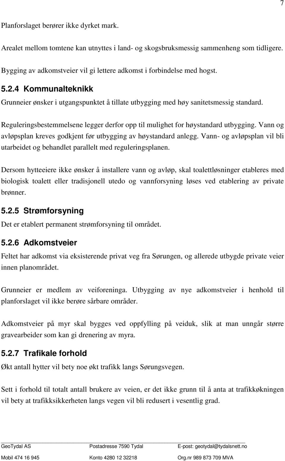 Reguleringsbestemmelsene legger derfor opp til mulighet for høystandard utbygging. Vann og avløpsplan kreves godkjent før utbygging av høystandard anlegg.