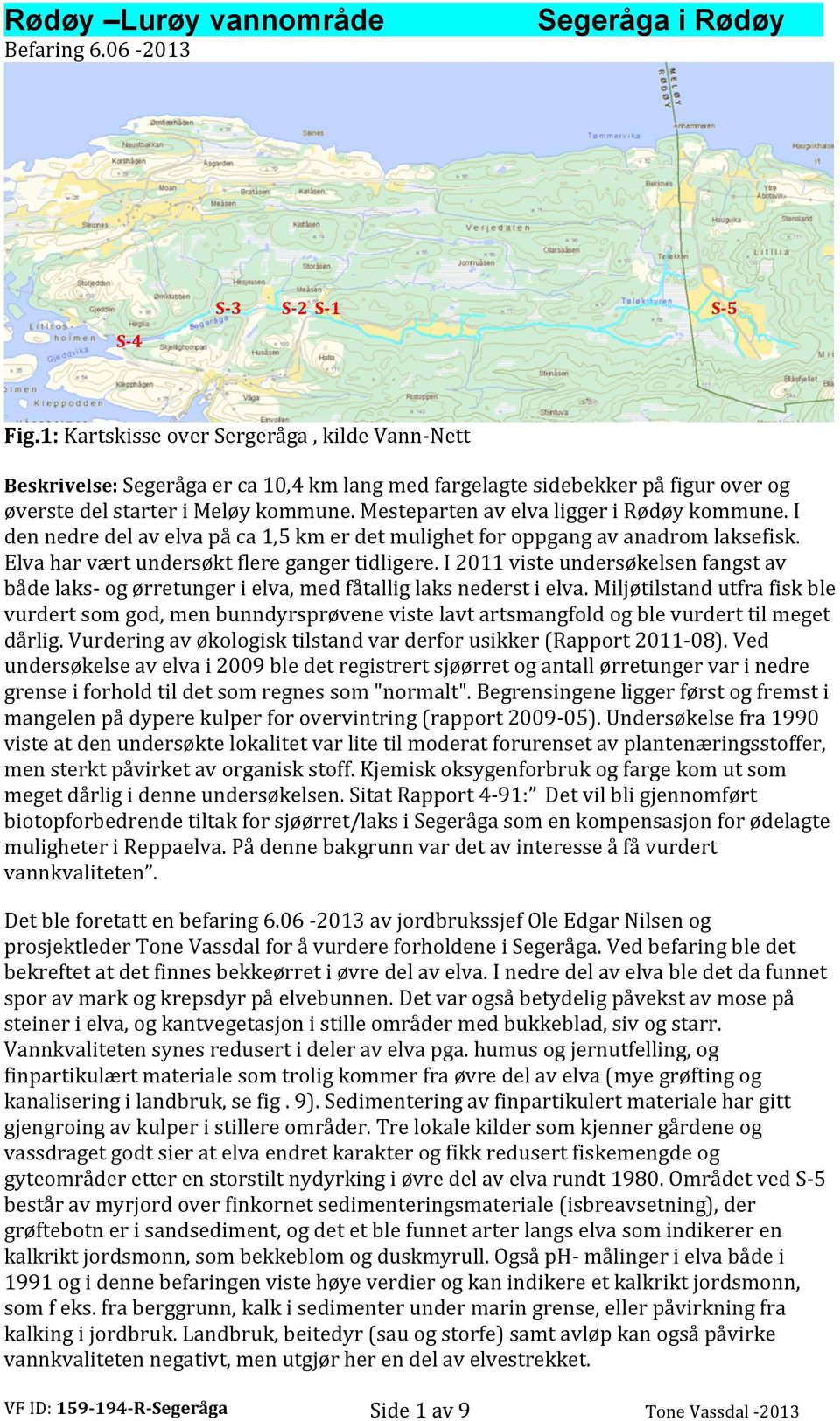 Mesteparten av elva ligger i Rødøy kommune. I den nedre del av elva på ca 1,5 km er det mulighet for oppgang av anadrom laksefisk. Elva har vært undersøkt flere ganger tidligere.