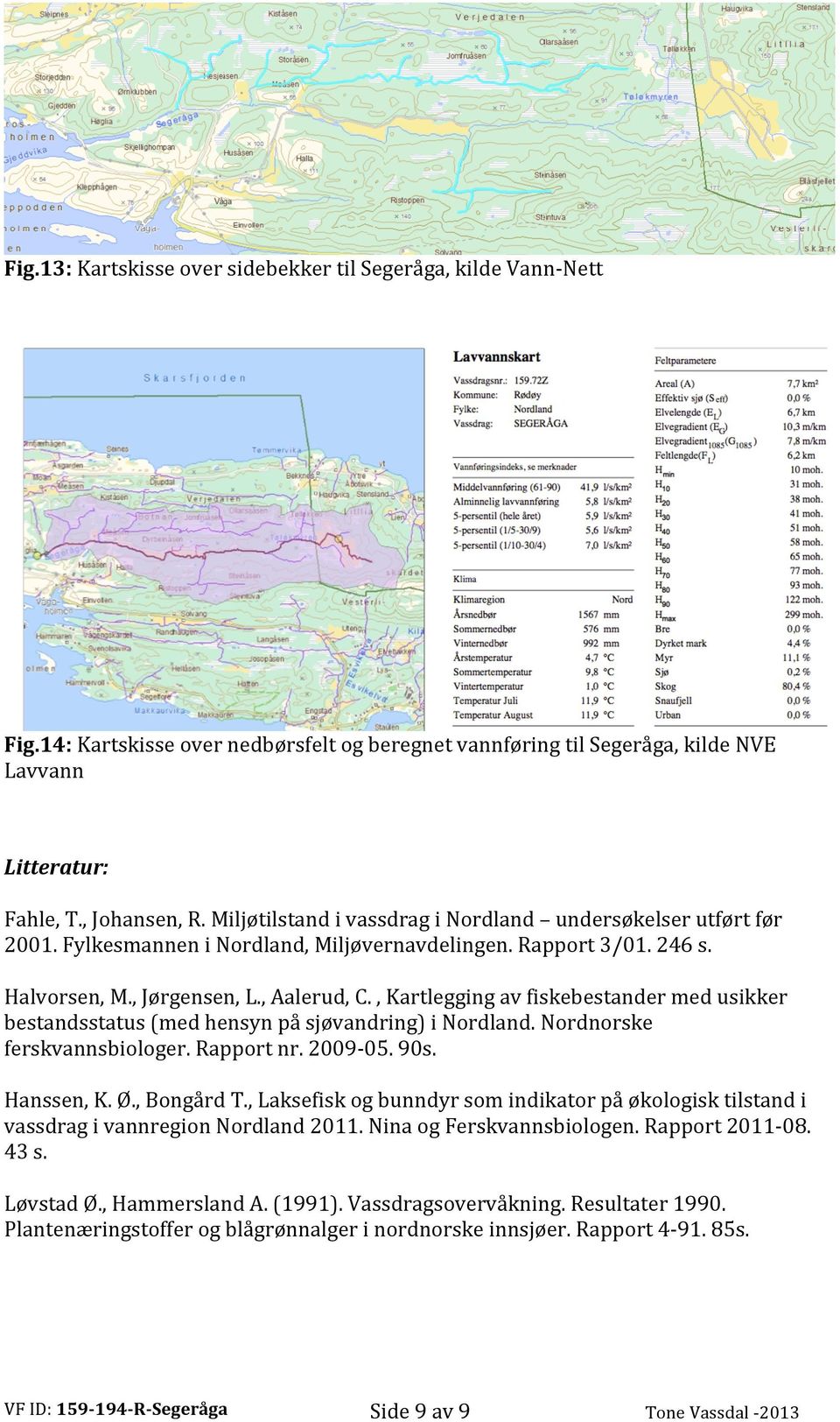, Kartlegging av fiskebestander med usikker bestandsstatus (med hensyn på sjøvandring) i Nordland. Nordnorske ferskvannsbiologer. Rapport nr. 2009-05. 90s. Hanssen, K. Ø., Bongård T.