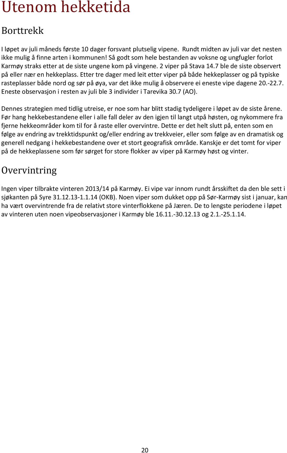 Etter tre dager med leit etter viper på både hekkeplasser og på typiske rasteplasser både nord og sør på øya, var det ikke mulig å observere ei eneste vipe dagene 20.-22.7.