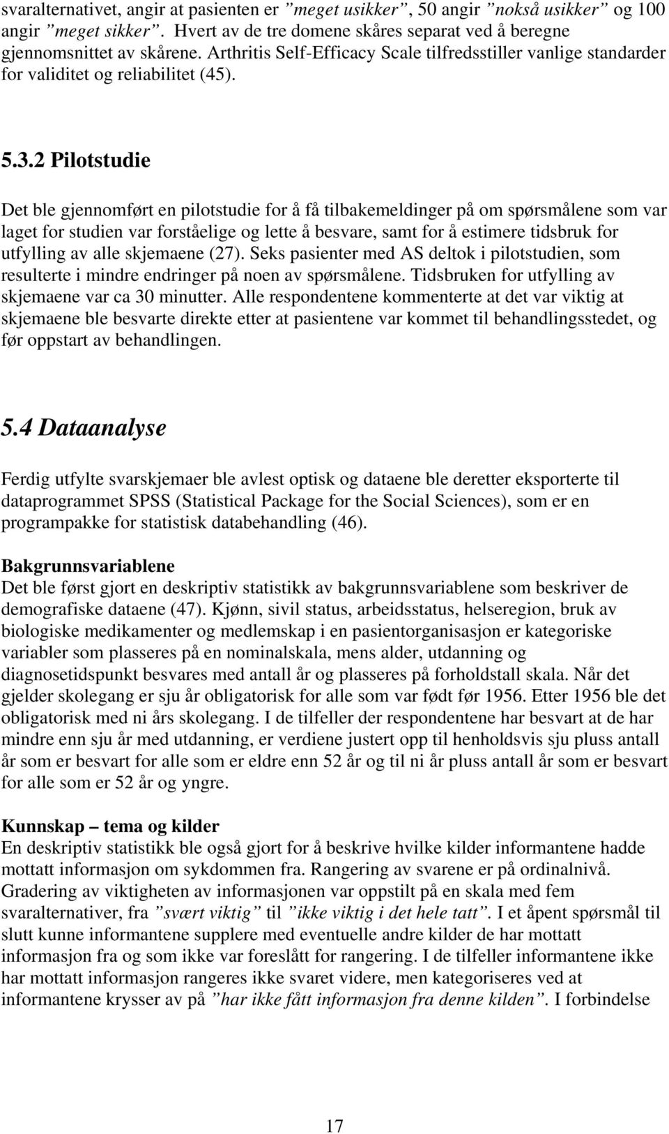 2 Pilotstudie Det ble gjennomført en pilotstudie for å få tilbakemeldinger på om spørsmålene som var laget for studien var forståelige og lette å besvare, samt for å estimere tidsbruk for utfylling