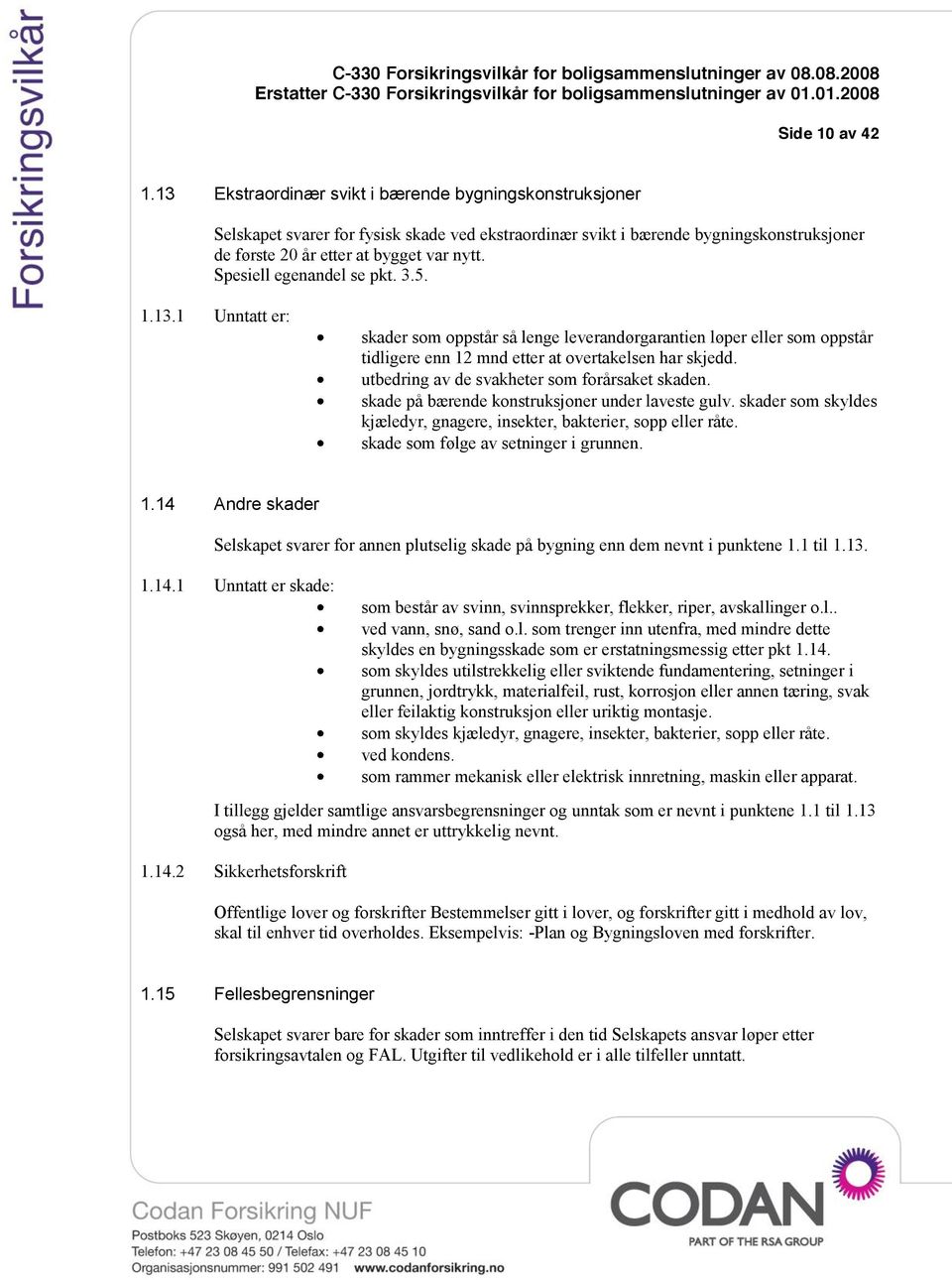 Spesiell egenandel se pkt. 3.5. 1.13.1 Unntatt er: skader som oppstår så lenge leverandørgarantien løper eller som oppstår tidligere enn 12 mnd etter at overtakelsen har skjedd.