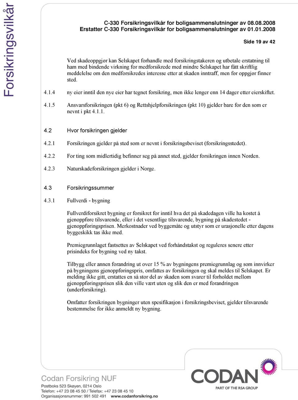 1.1. 4.2 Hvor forsikringen gjelder 4.2.1 Forsikringen gjelder på sted som er nevnt i forsikringsbeviset (forsikringsstedet). 4.2.2 For ting som midlertidig befinner seg på annet sted, gjelder forsikringen innen Norden.