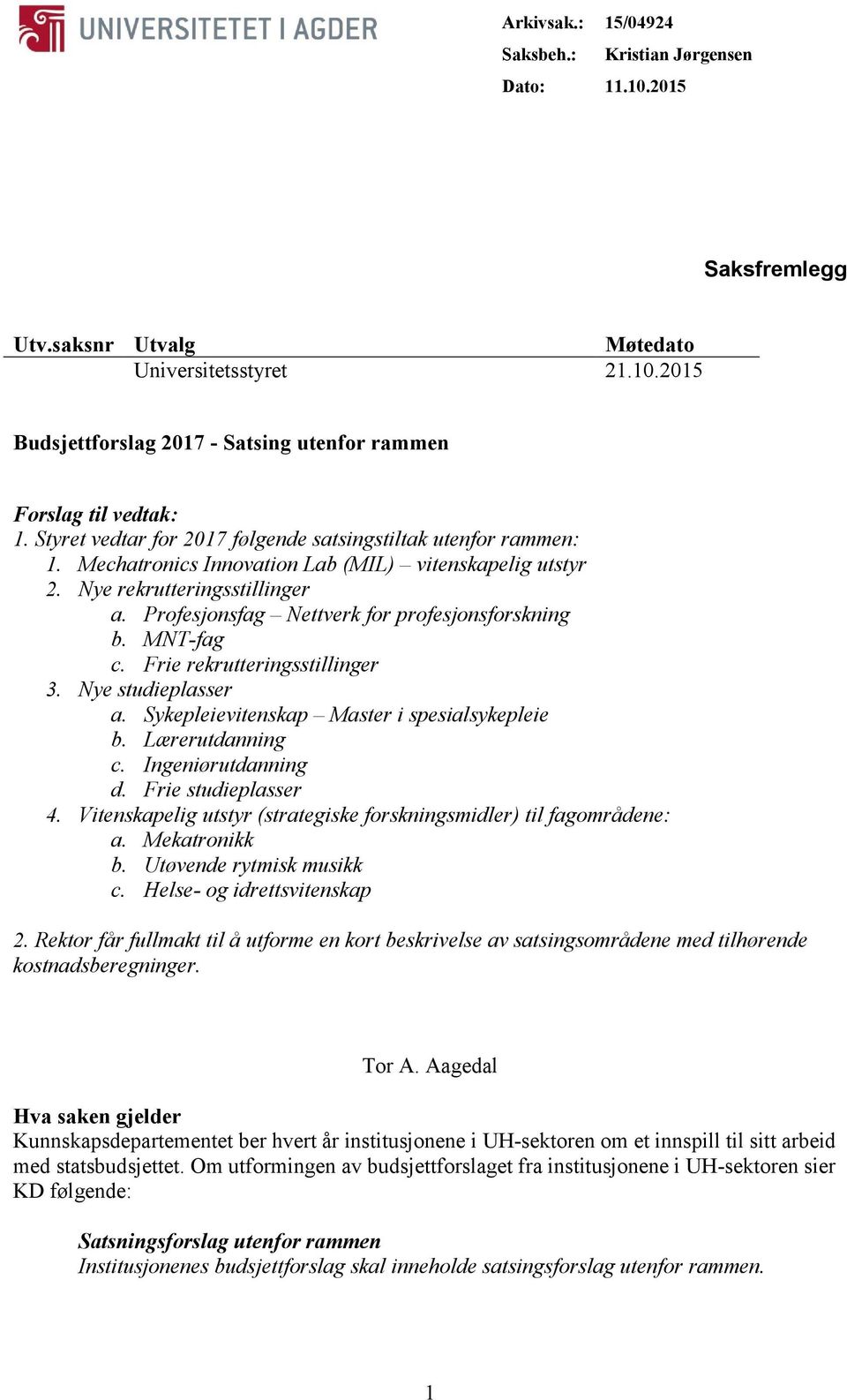 Profesjonsfag Nettverk for profesjonsforskning b. MNT-fag c. Frie rekrutteringsstillinger 3. Nye studieplasser a. Sykepleievitenskap Master i spesialsykepleie b. Lærerutdanning c. Ingeniørutdanning d.