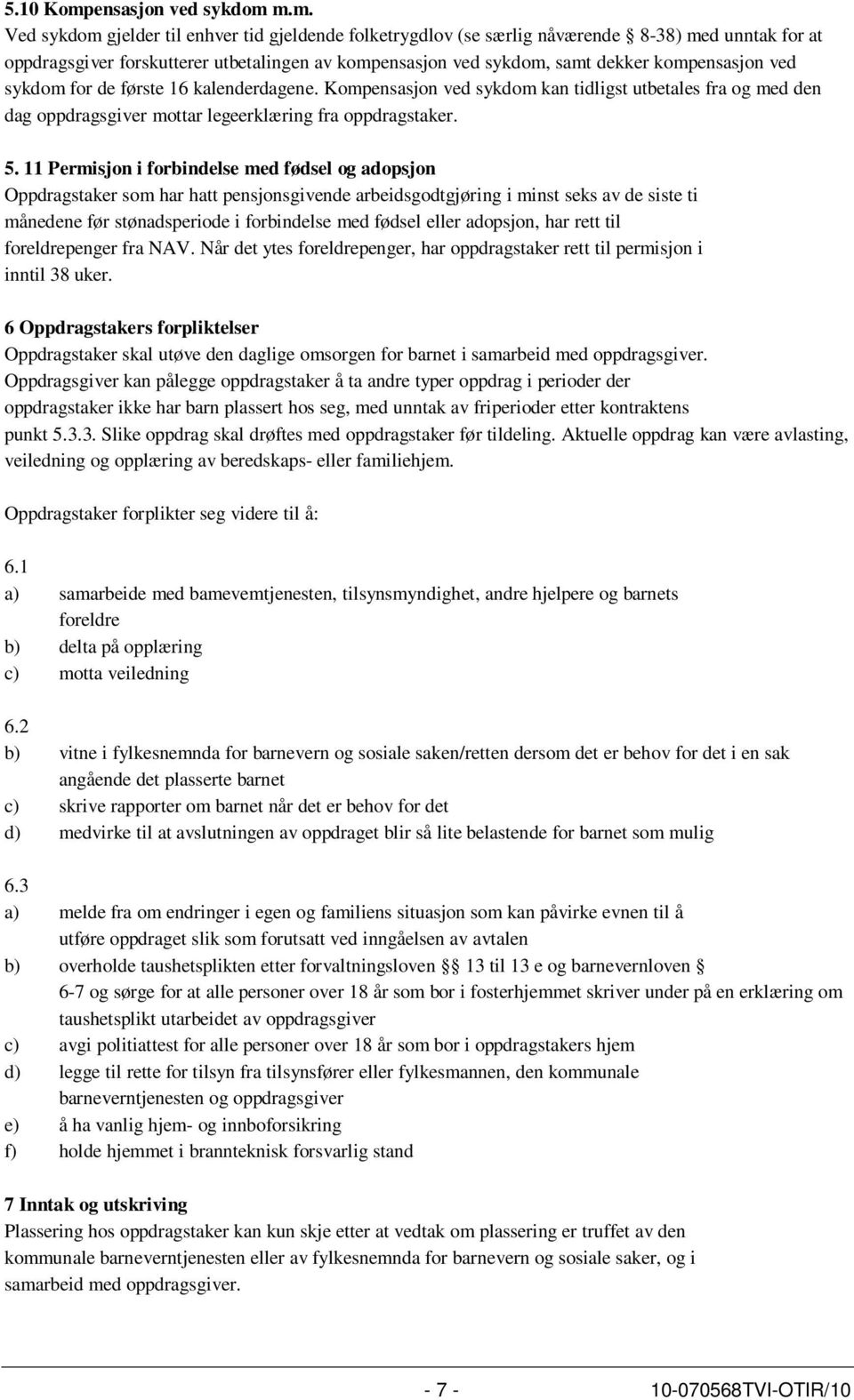 m.m. Ved sykdom gjelder til enhver tid gjeldende folketrygdlov (se særlig nåværende 8-38) med unntak for at oppdragsgiver forskutterer utbetalingen av kompensasjon ved sykdom, samt dekker kompfor de