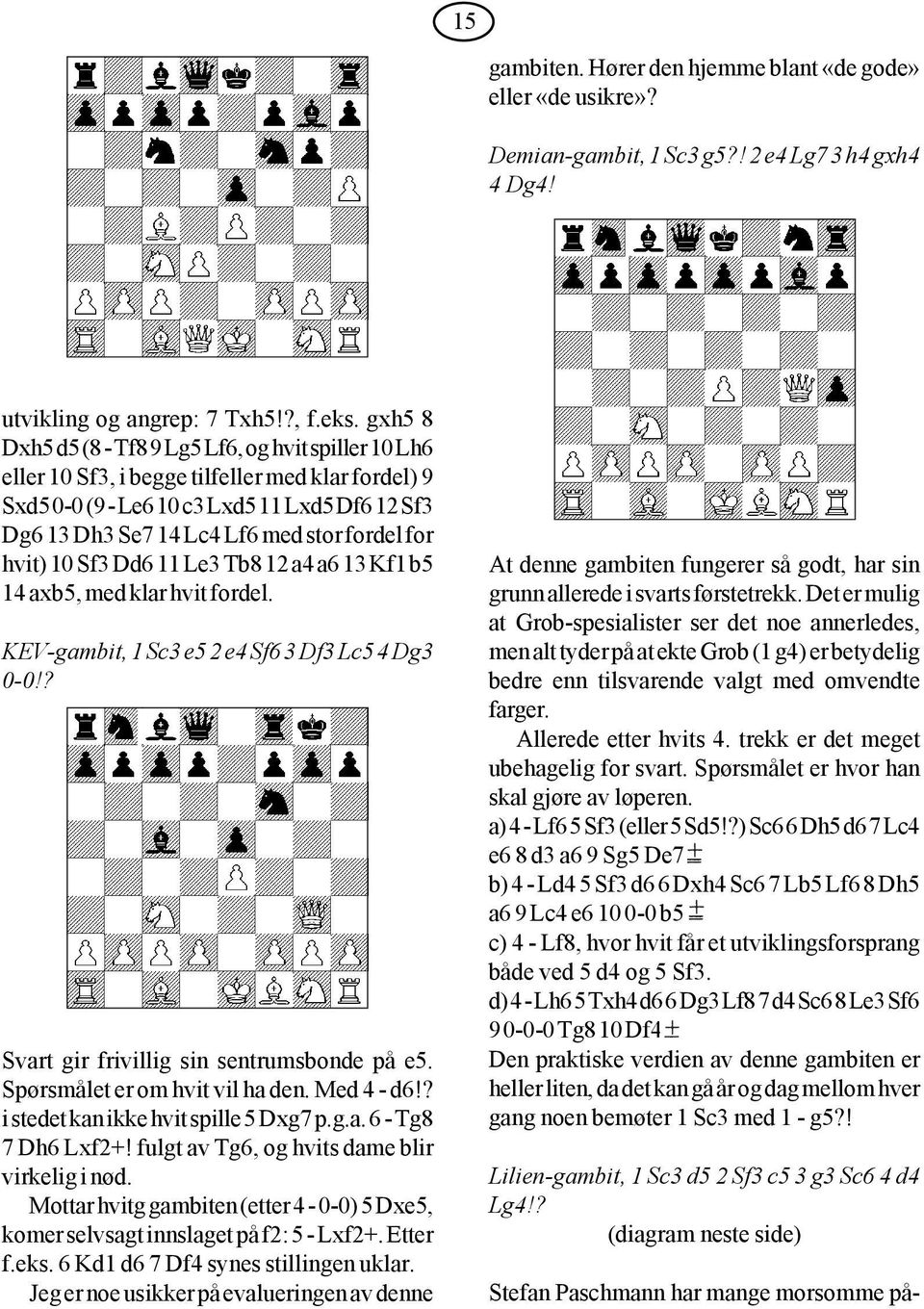for hvit) 10 Sf3 Dd6 11 Le3 Tb8 12 a4 a6 13 Kf1 b5 14 axb5, med klar hvit fordel. KEV-gambit, 1 Sc3 e5 2 e4 Sf6 3 Df3 Lc5 4 Dg3 0-0!? Svart gir frivillig sin sentrumsbonde på e5.
