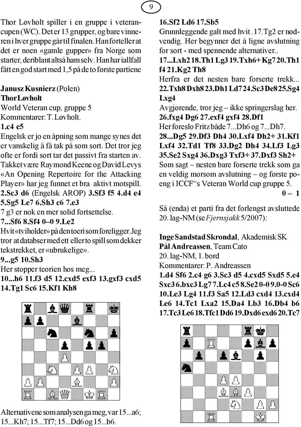 Han har iallfall fått en god start med 1,5 på de to første partiene Janusz Kusnierz (Polen) Thor Løvholt World Veteran cup, gruppe 5 Kommentarer: T. Løvholt. 1.c4 e5 Engelsk er jo en åpning som mange synes det er vanskelig å få tak på som sort.