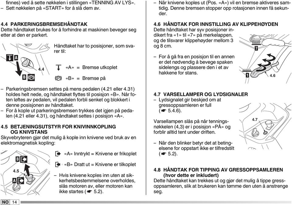 4 Håndtaket har to posisjoner, som svarer til: «A» = Bremse utkoplet «B» = Bremse på Når knivene koples ut (Pos. «A») vil en bremse aktiveres samtidig.