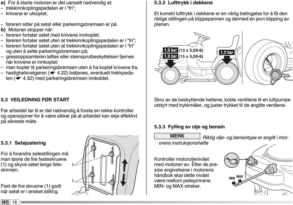 og uten å sette parkeringsbremsen på; gressoppsamleren løftes eller steinsprutbeskyttelsen fjernes når knivene er innkoplet; man kopler til parkeringsbremsen uten å ha koplet knivene fra.