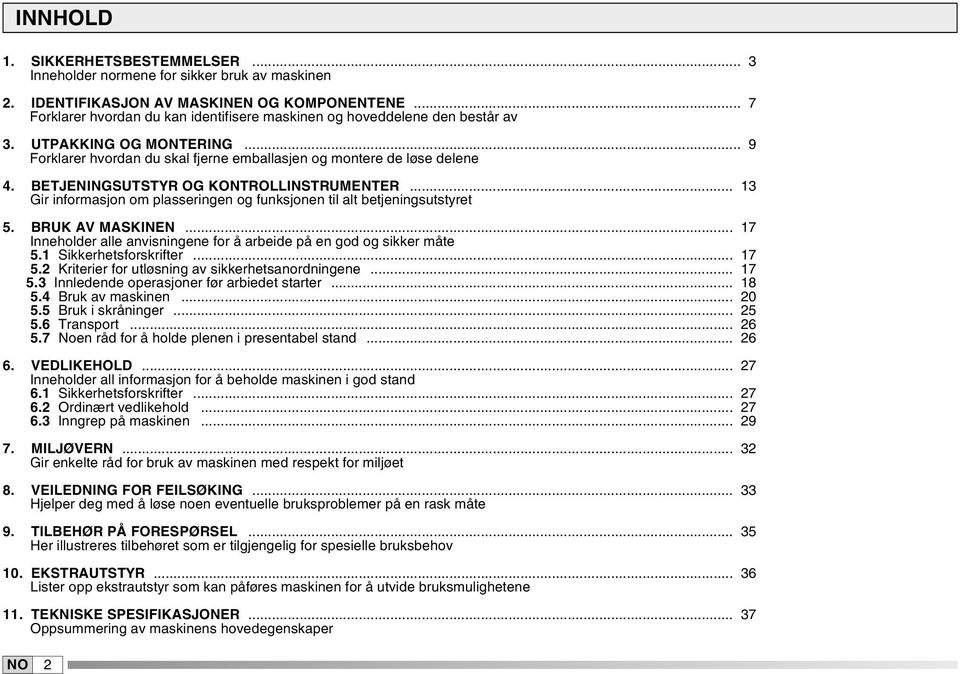 BETJENINGSUTSTYR OG KONTROLLINSTRUMENTER... 3 Gir informasjon om plasseringen og funksjonen til alt betjeningsutstyret 5. BRUK AV MASKINEN.