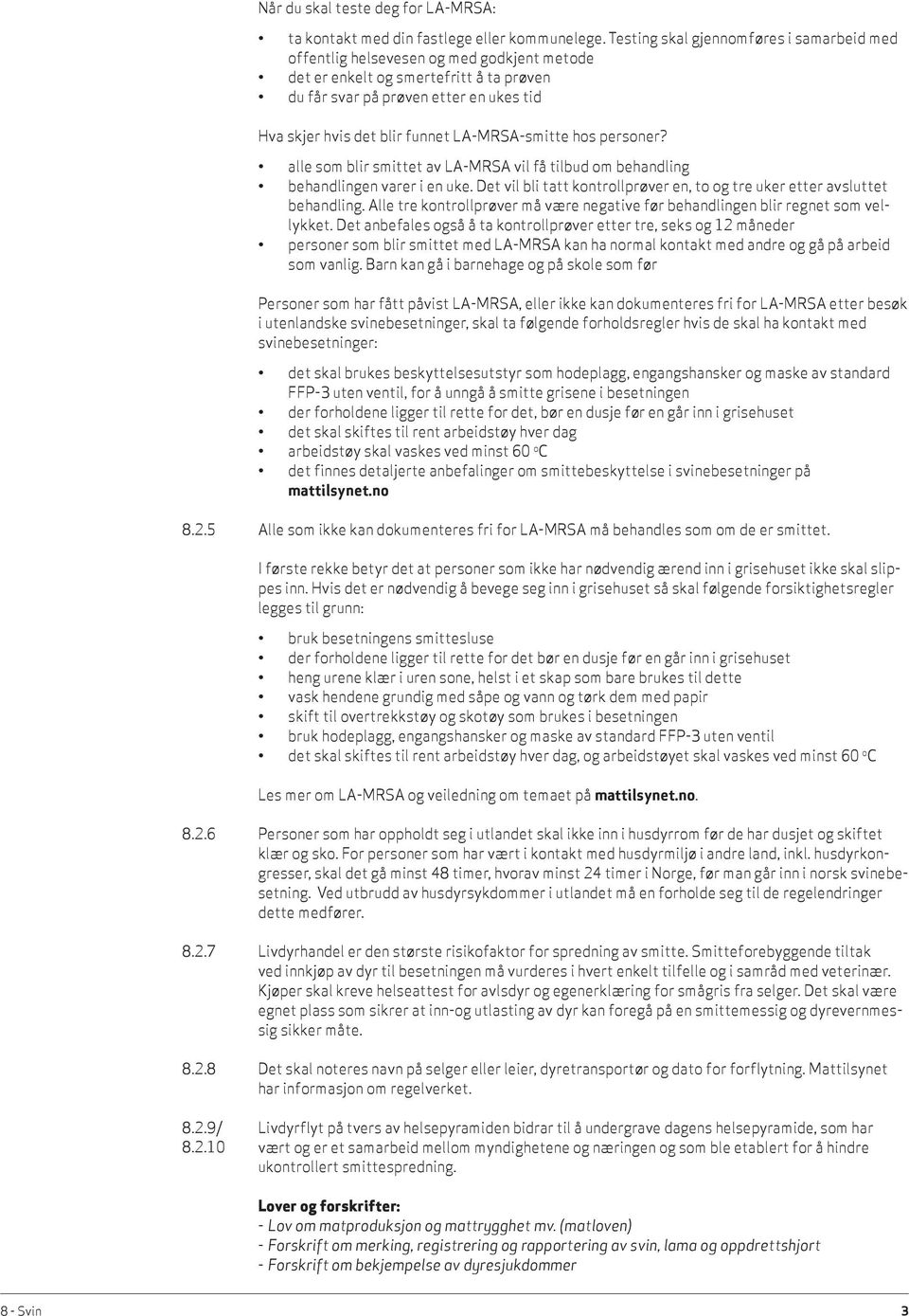 LA-MRSA-smitte hos personer? alle som blir smittet av LA-MRSA vil få tilbud om behandling behandlingen varer i en uke. Det vil bli tatt kontrollprøver en, to og tre uker etter avsluttet behandling.