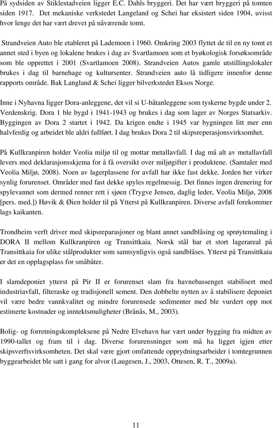 Omkring 2003 flyttet de til en ny tomt et annet sted i byen og lokalene brukes i dag av Svartlamoen som et byøkologisk forsøksområde som ble opprettet i 2001 (Svartlamoen 2008).