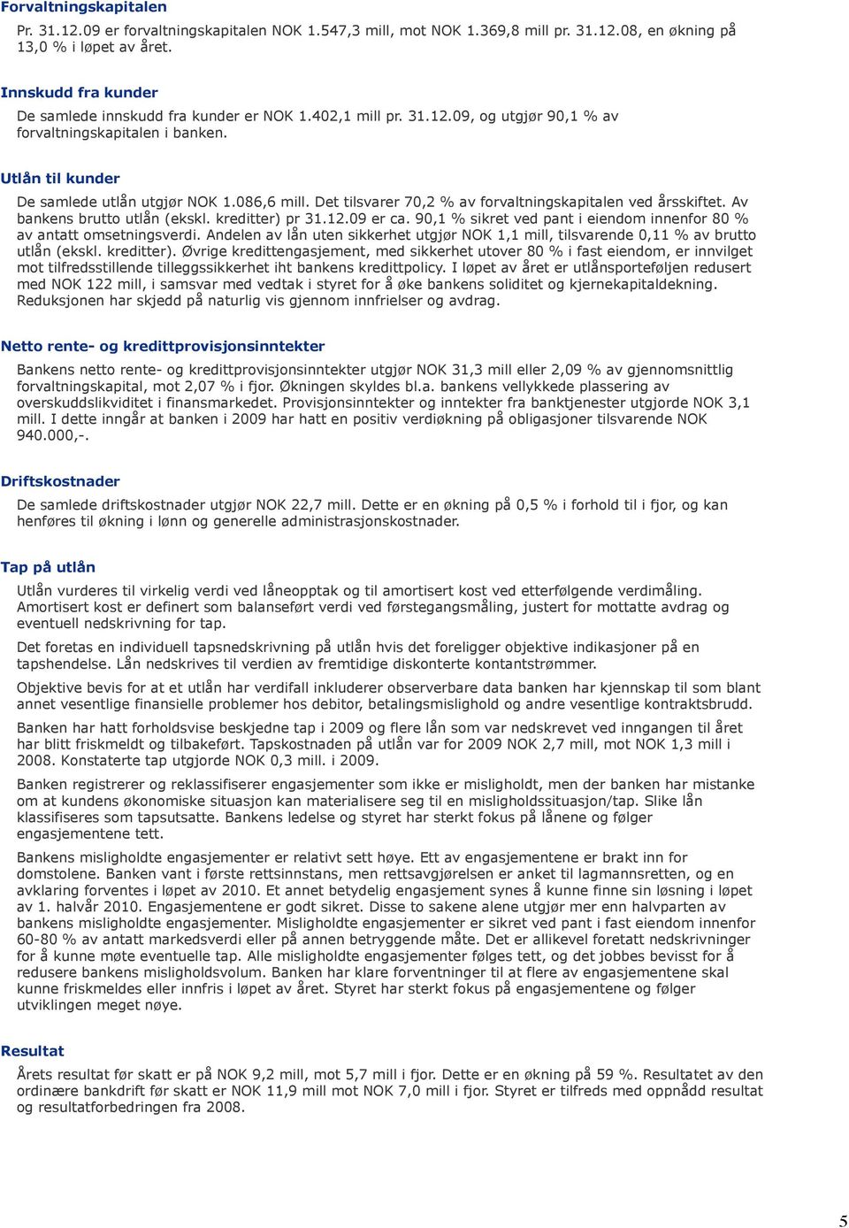 Det tilsvarer 70,2 % av forvaltningskapitalen ved årsskiftet. Av bankens brutto utlån (ekskl. kreditter) pr 31.12.09 er ca. 90,1 % sikret ved pant i eiendom innenfor 80 % av antatt omsetningsverdi.