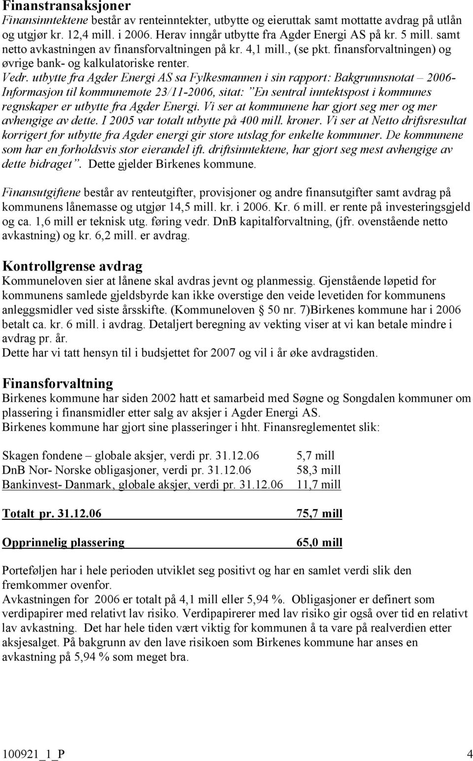 utbytte fra Agder Energi AS sa Fylkesmannen i sin rapport: Bakgrunnsnotat 26- Informasjon til kommunemøte 23/11-26, sitat: En sentral inntektspost i kommunes regnskaper er utbytte fra Agder Energi.