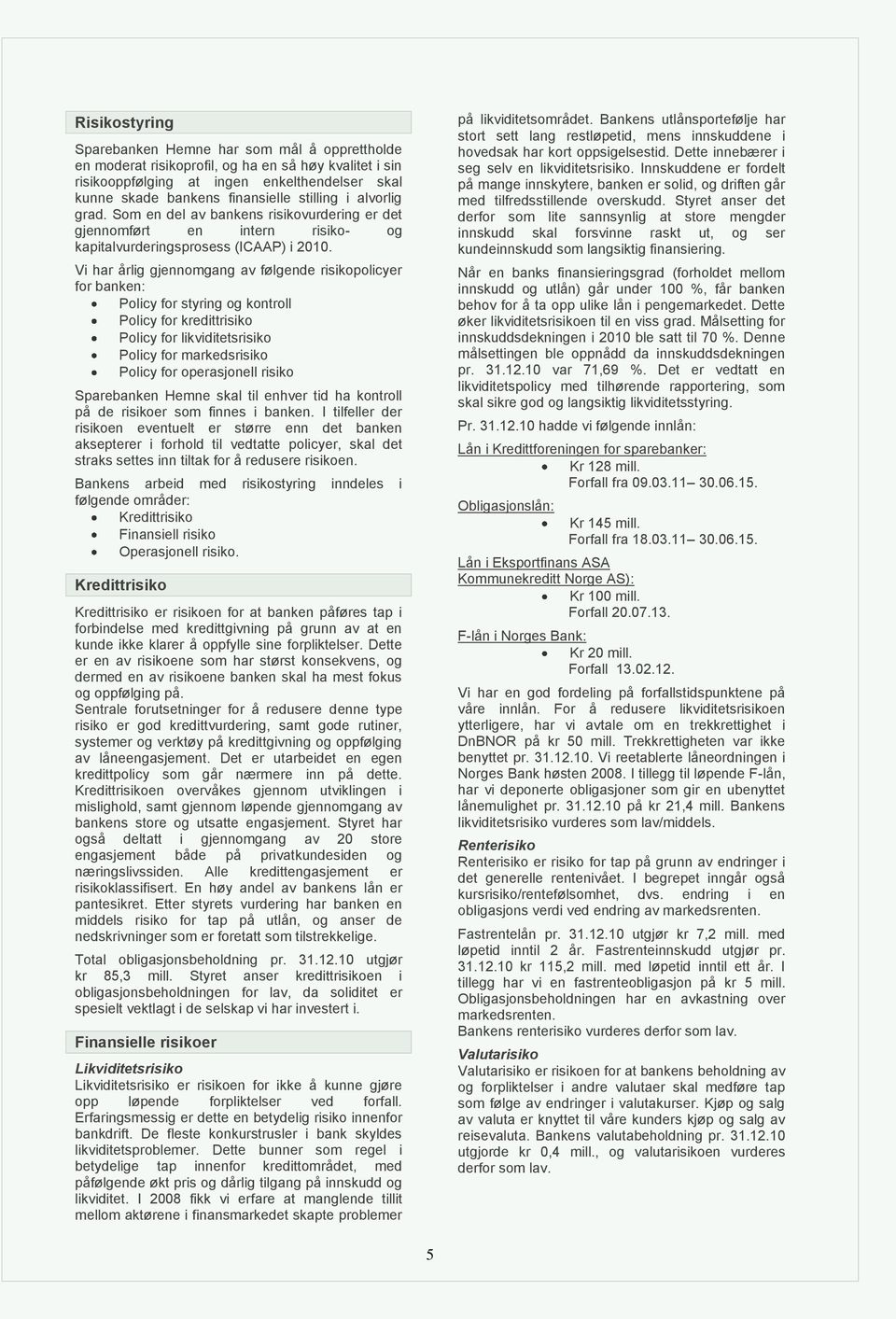 Vi har årlig gjennomgang av følgende risikopolicyer for banken: Policy for styring og kontroll Policy for kredittrisiko Policy for likviditetsrisiko Policy for markedsrisiko Policy for operasjonell