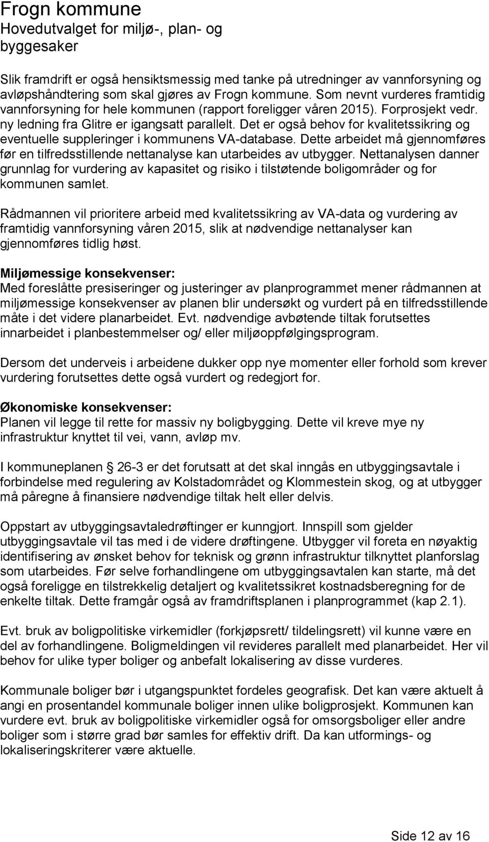 Det er også behov for kvalitetssikring og eventuelle suppleringer i kommunens VA-database. Dette arbeidet må gjennomføres før en tilfredsstillende nettanalyse kan utarbeides av utbygger.