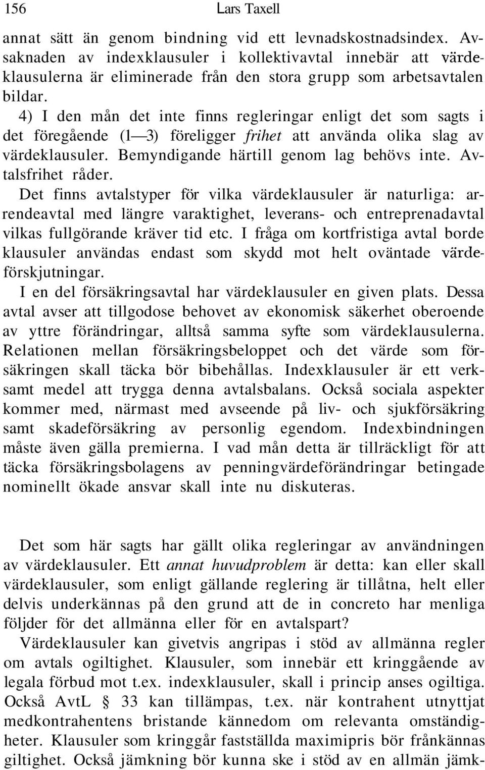 4) I den mån det inte finns regleringar enligt det som sagts i det föregående (1 3) föreligger frihet att använda olika slag av värdeklausuler. Bemyndigande härtill genom lag behövs inte.