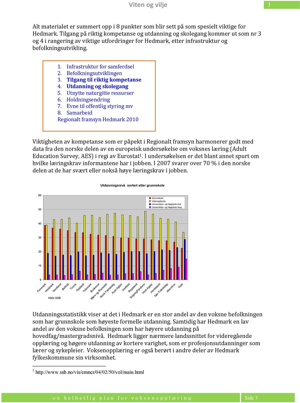 Befolkningsutviklingen 3. Tilgang til riktig kompetanse 4. Utdanning og skolegang 5. Utnytte naturgitte ressurser 6. Holdningsendring 7. Evne til offentlig styring mv 8.