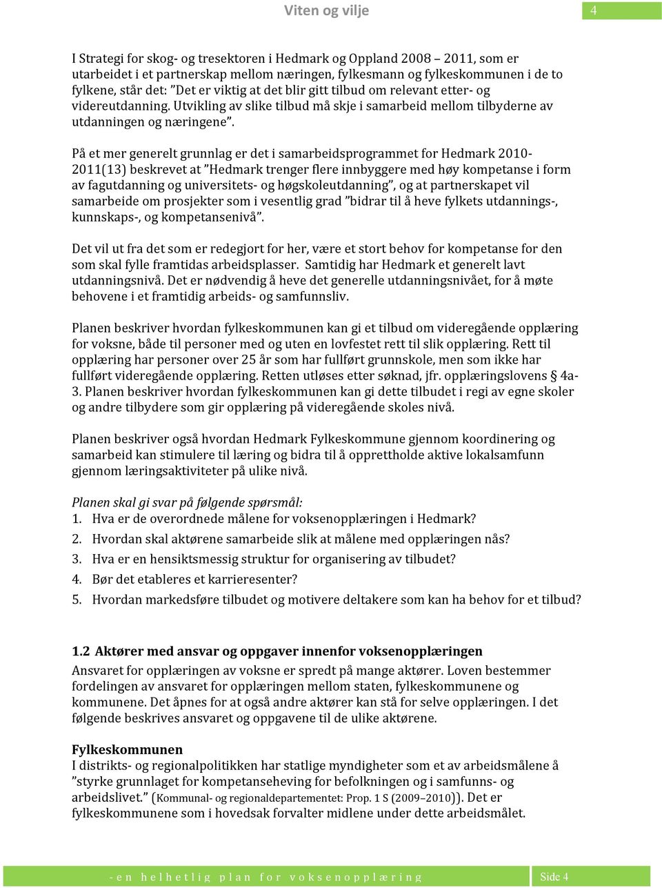 På et mer generelt grunnlag er det i samarbeidsprogrammet for 2010-2011(13) beskrevet at trenger flere innbyggere med høy kompetanse i form av fagutdanning og universitets- og høgskoleutdanning, og