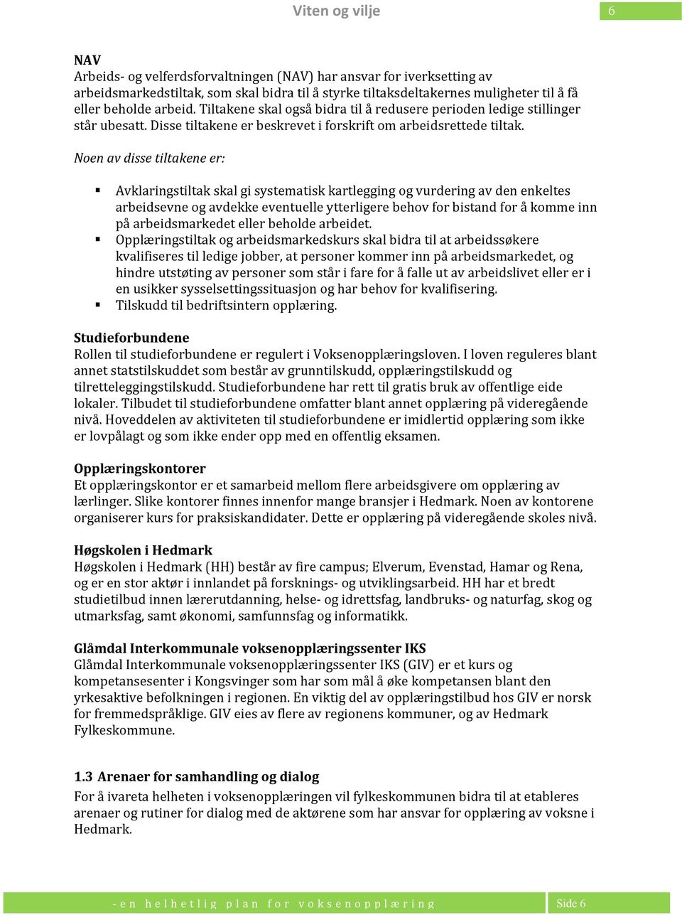 Noen av disse tiltakene er: Avklaringstiltak skal gi systematisk kartlegging og vurdering av den enkeltes arbeidsevne og avdekke eventuelle ytterligere behov for bistand for å komme inn på