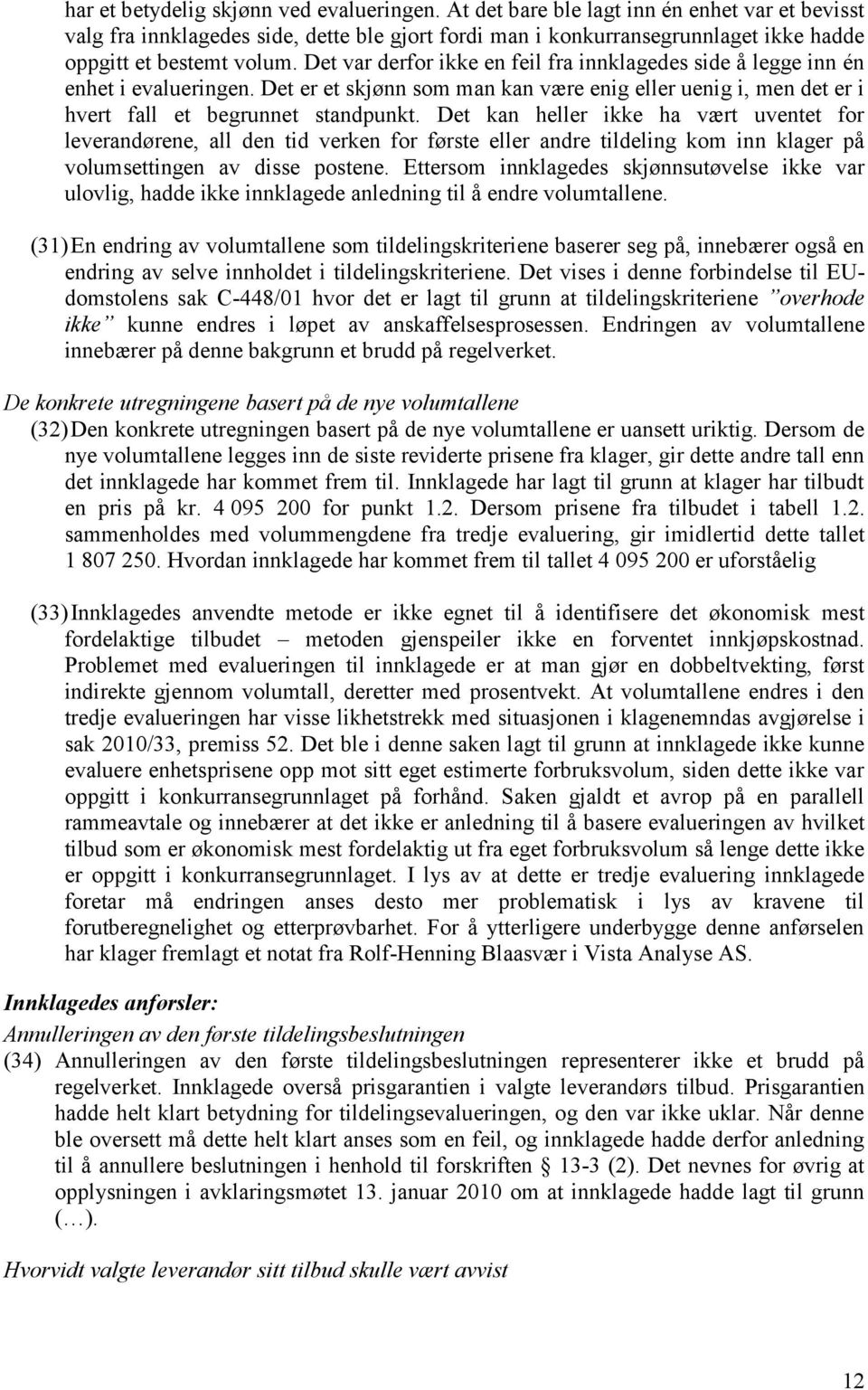 Det var derfor ikke en feil fra innklagedes side å legge inn én enhet i evalueringen. Det er et skjønn som man kan være enig eller uenig i, men det er i hvert fall et begrunnet standpunkt.