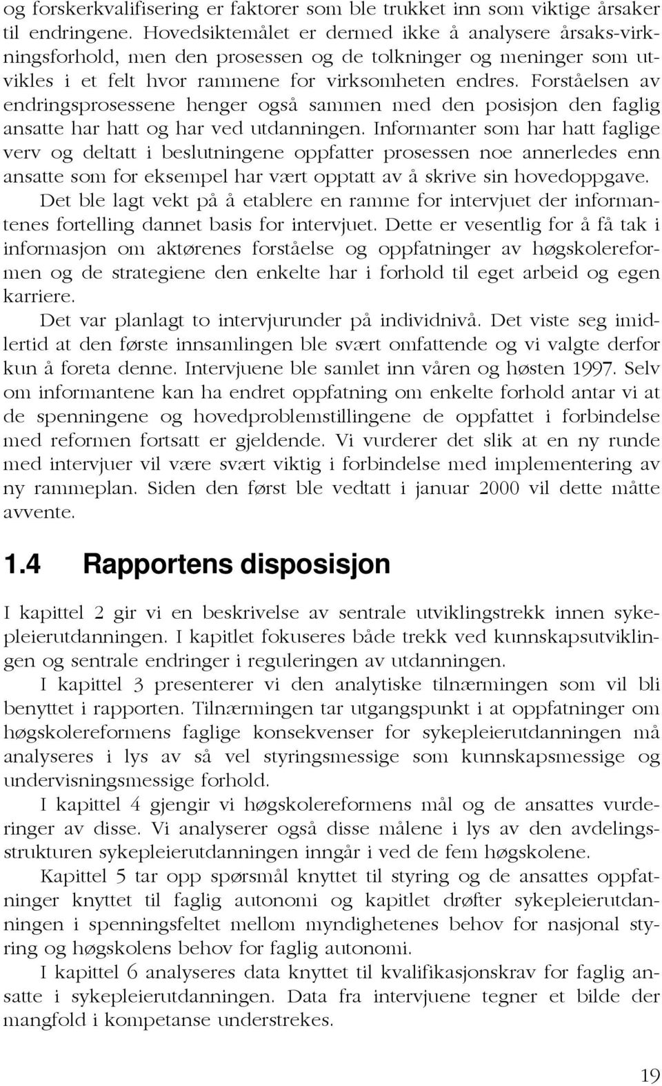 Forståelsen av endringsprosessene henger også sammen med den posisjon den faglig ansatte har hatt og har ved utdanningen.