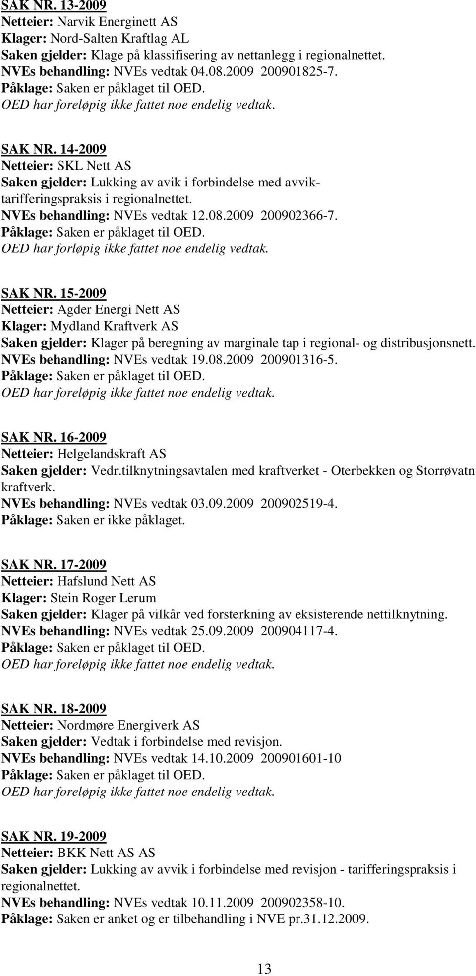 14-2009 Netteier: SKL Nett AS Saken gjelder: Lukking av avik i forbindelse med avviktarifferingspraksis i regionalnettet. NVEs behandling: NVEs vedtak 12.08.2009 200902366-7.