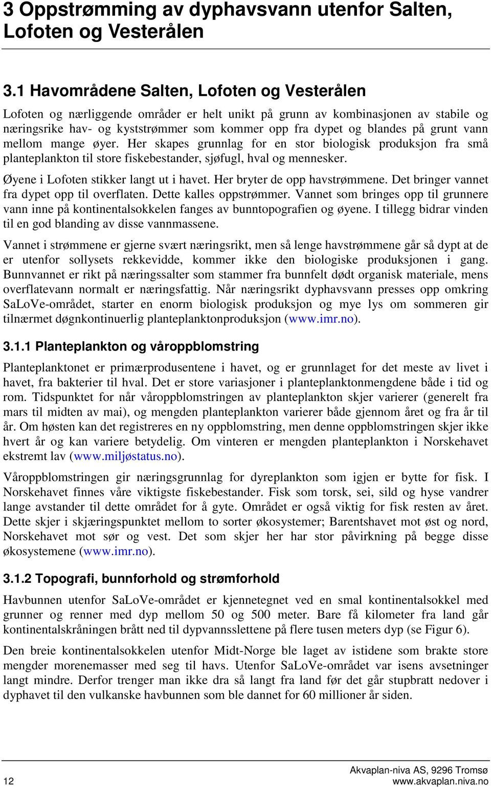 på grunt vann mellom mange øyer. Her skapes grunnlag for en stor biologisk produksjon fra små planteplankton til store fiskebestander, sjøfugl, hval og mennesker.