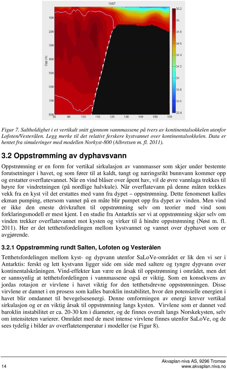 2 Oppstrømming av dyphavsvann Oppstrømning er en form for vertikal sirkulasjon av vannmasser som skjer under bestemte forutsetninger i havet, og som fører til at kaldt, tungt og næringsrikt bunnvann