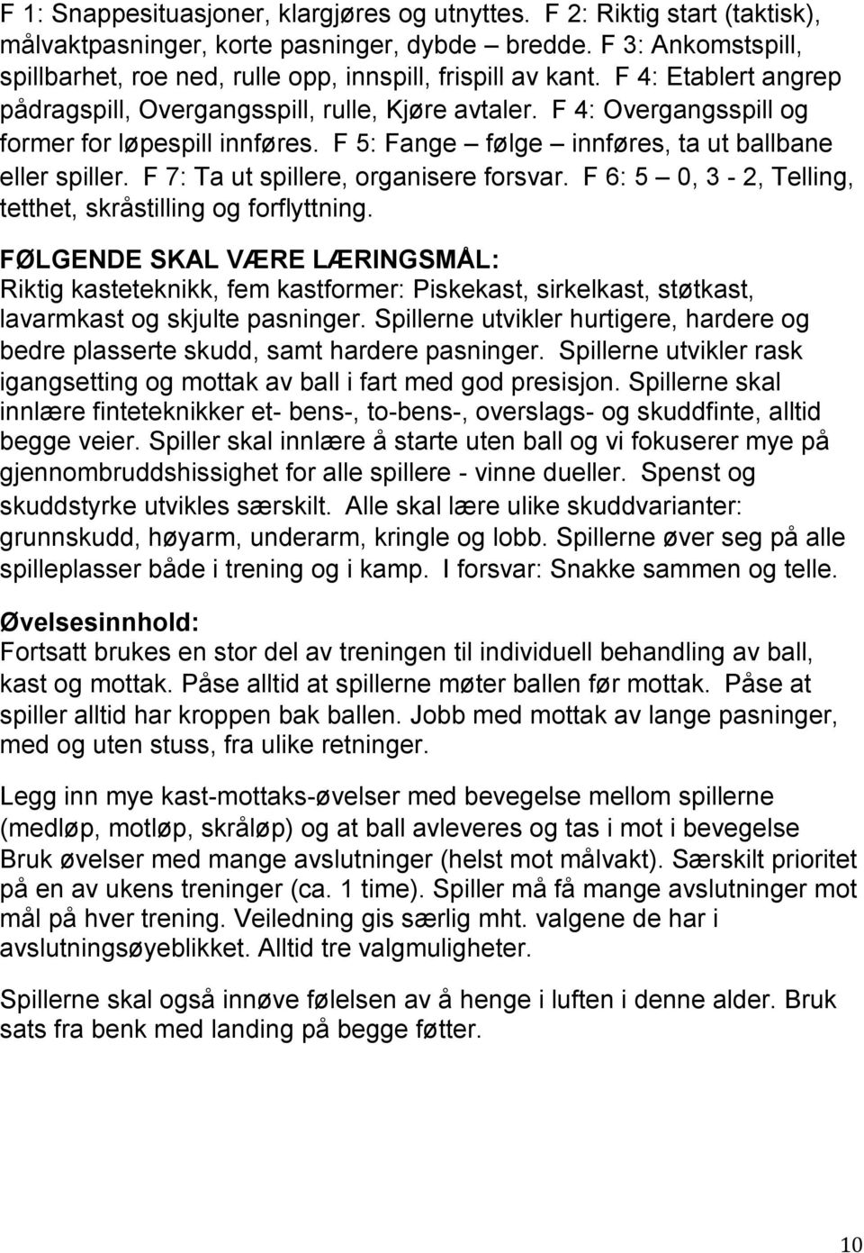 F 4: Overgangsspill og former for løpespill innføres. F 5: Fange følge innføres, ta ut ballbane eller spiller. F 7: Ta ut spillere, organisere forsvar.