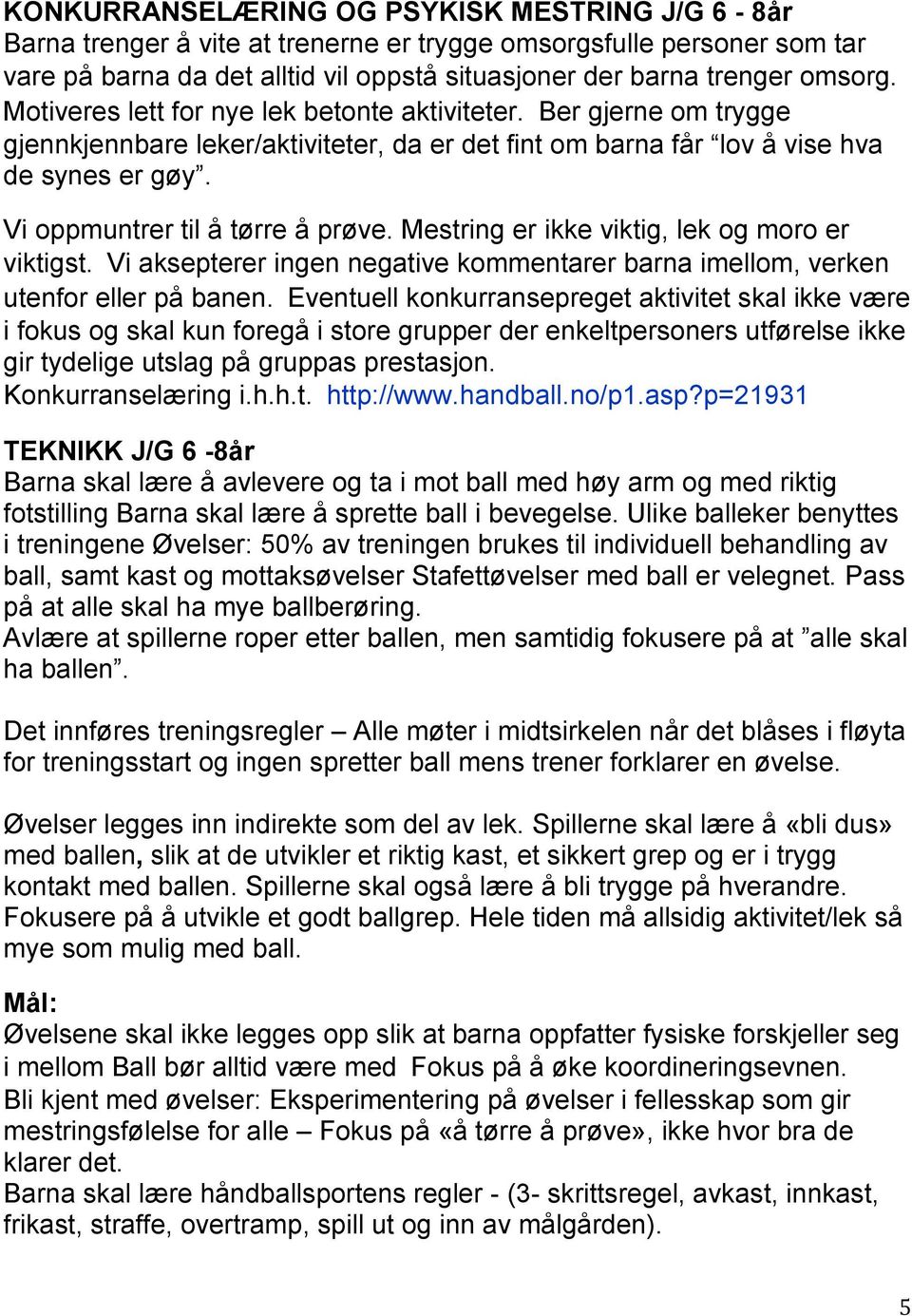 Mestring er ikke viktig, lek og moro er viktigst. Vi aksepterer ingen negative kommentarer barna imellom, verken utenfor eller på banen.