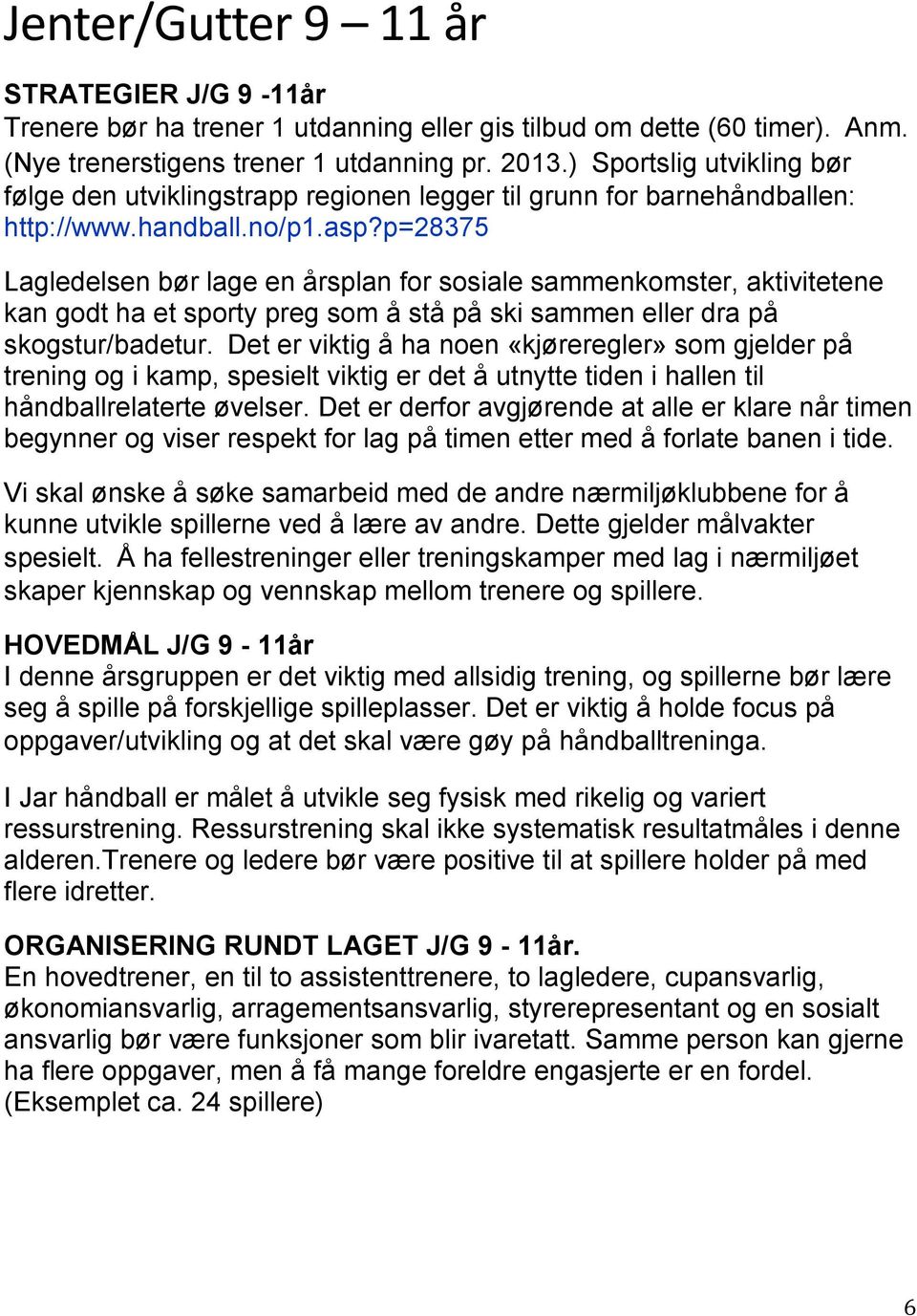 p=28375 Lagledelsen bør lage en årsplan for sosiale sammenkomster, aktivitetene kan godt ha et sporty preg som å stå på ski sammen eller dra på skogstur/badetur.