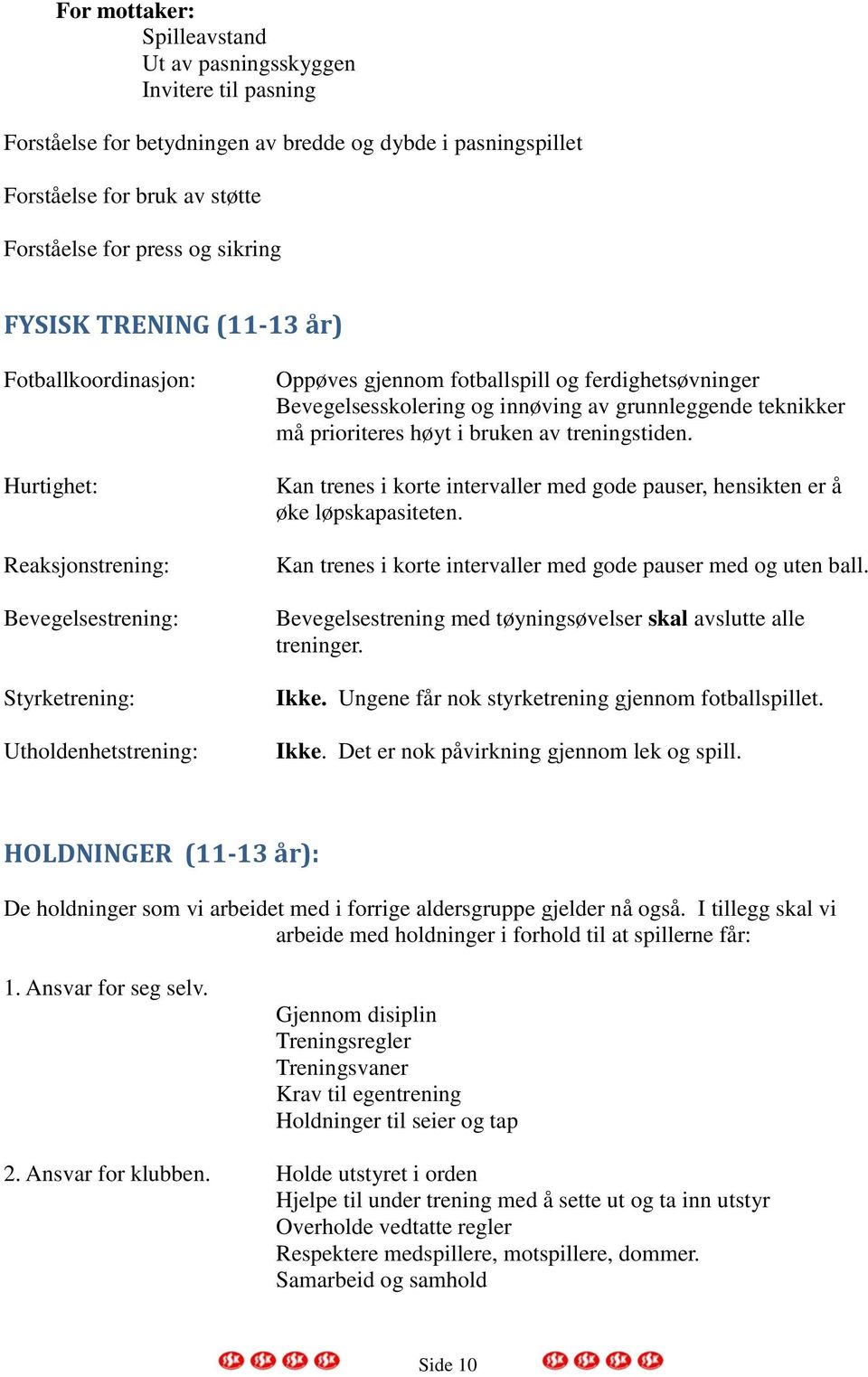 Bevegelsesskolering og innøving av grunnleggende teknikker må prioriteres høyt i bruken av treningstiden. Kan trenes i korte intervaller med gode pauser, hensikten er å øke løpskapasiteten.