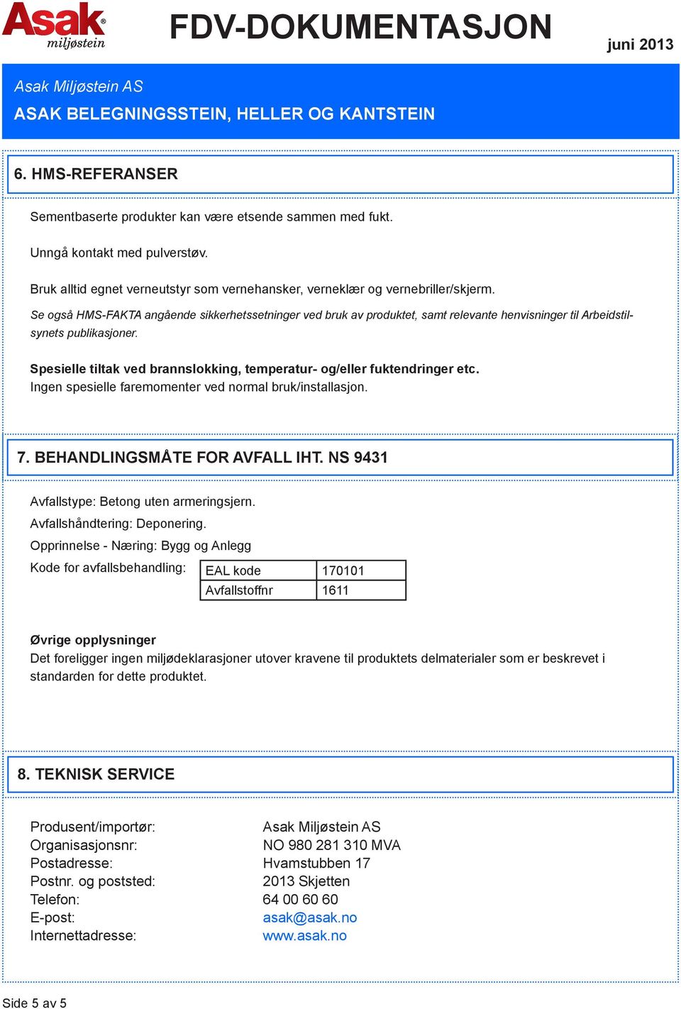 Spesielle tiltak ved brannslokking, temperatur- og/eller fuktendringer etc. Ingen spesielle faremomenter ved normal bruk/installasjon. 7. BEHANDLINGSMÅTE FOR AVFALL IHT.