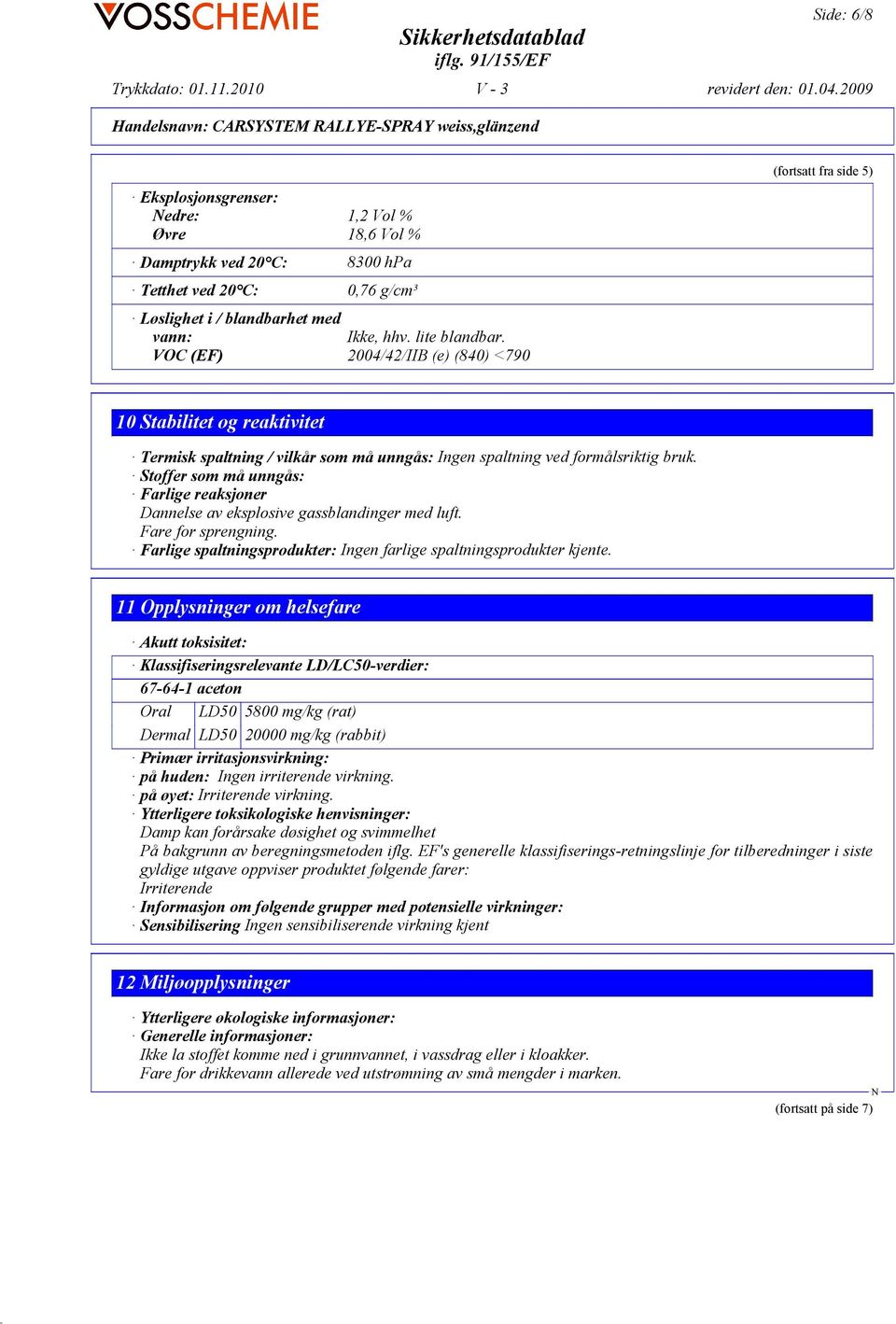 Stoffer som må unngås: Farlige reaksjoner Dannelse av eksplosive gassblandinger med luft. Fare for sprengning. Farlige spaltningsprodukter: Ingen farlige spaltningsprodukter kjente.