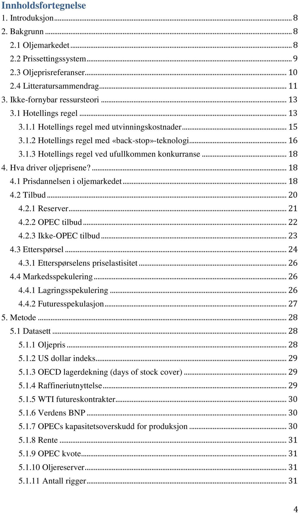 Hva driver oljeprisene?... 18 4.1 Prisdannelsen i oljemarkedet... 18 4.2 Tilbud... 20 4.2.1 Reserver... 21 4.2.2 OPEC tilbud... 22 4.2.3 Ikke-OPEC tilbud... 23 4.3 Etterspørsel... 24 4.3.1 Etterspørselens priselastisitet.