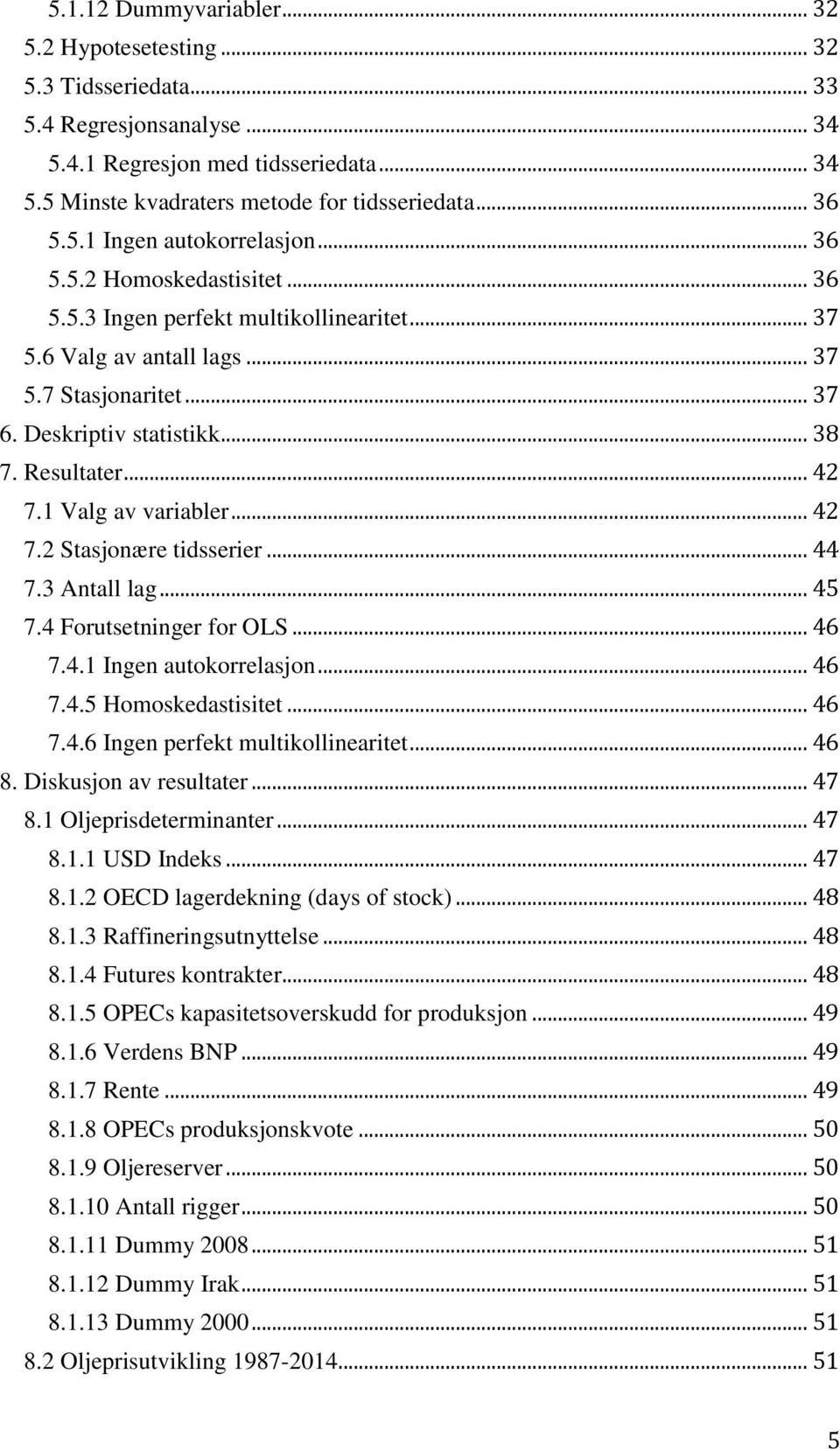 Resultater... 42 7.1 Valg av variabler... 42 7.2 Stasjonære tidsserier... 44 7.3 Antall lag... 45 7.4 Forutsetninger for OLS... 46 7.4.1 Ingen autokorrelasjon... 46 7.4.5 Homoskedastisitet... 46 7.4.6 Ingen perfekt multikollinearitet.